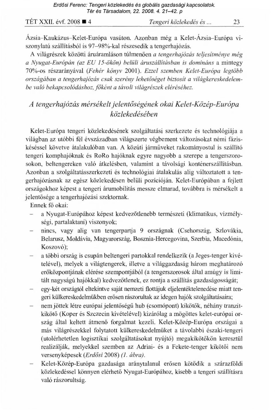 Ezzel szemben Kelet-Európa legtöbb országában a tengerhajózás csak szerény lehetőséget biztosít a világkereskedelembe való bekapcsolódáshoz, főként a távoli világrészek eléréséhez.