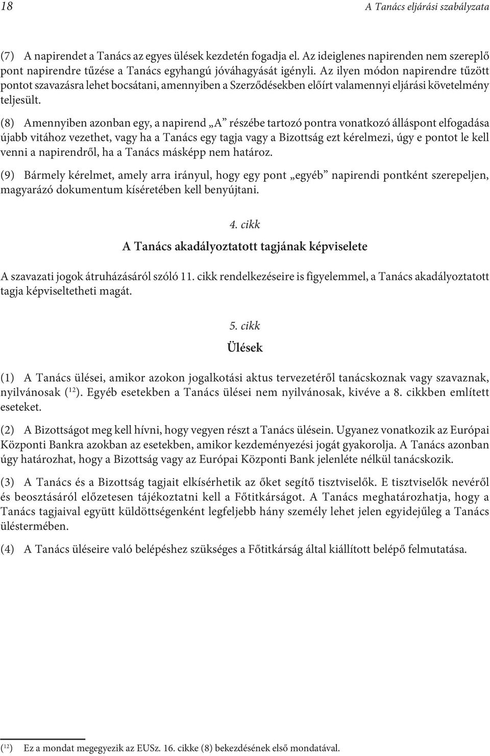 (8) Amennyiben azonban egy, a napirend A részébe tartozó pontra vonatkozó álláspont elfogadása újabb vitához vezethet, vagy ha a Tanács egy tagja vagy a Bizottság ezt kérelmezi, úgy e pontot le kell
