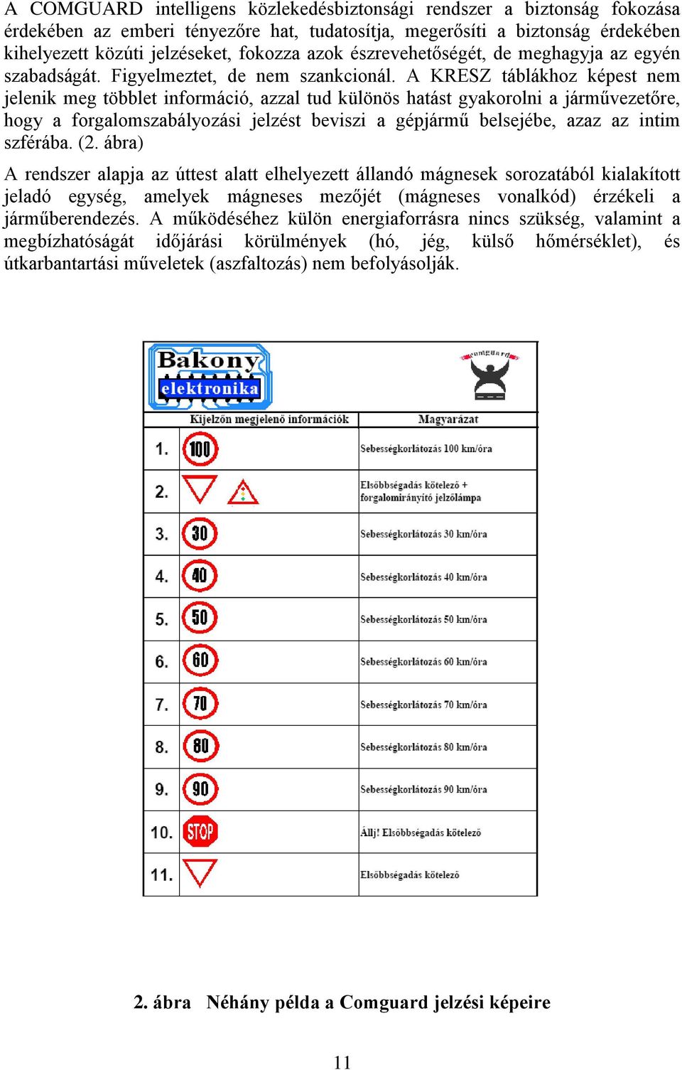 A KRESZ táblákhoz képest nem jelenik meg többlet információ, azzal tud különös hatást gyakorolni a járművezetőre, hogy a forgalomszabályozási jelzést beviszi a gépjármű belsejébe, azaz az intim