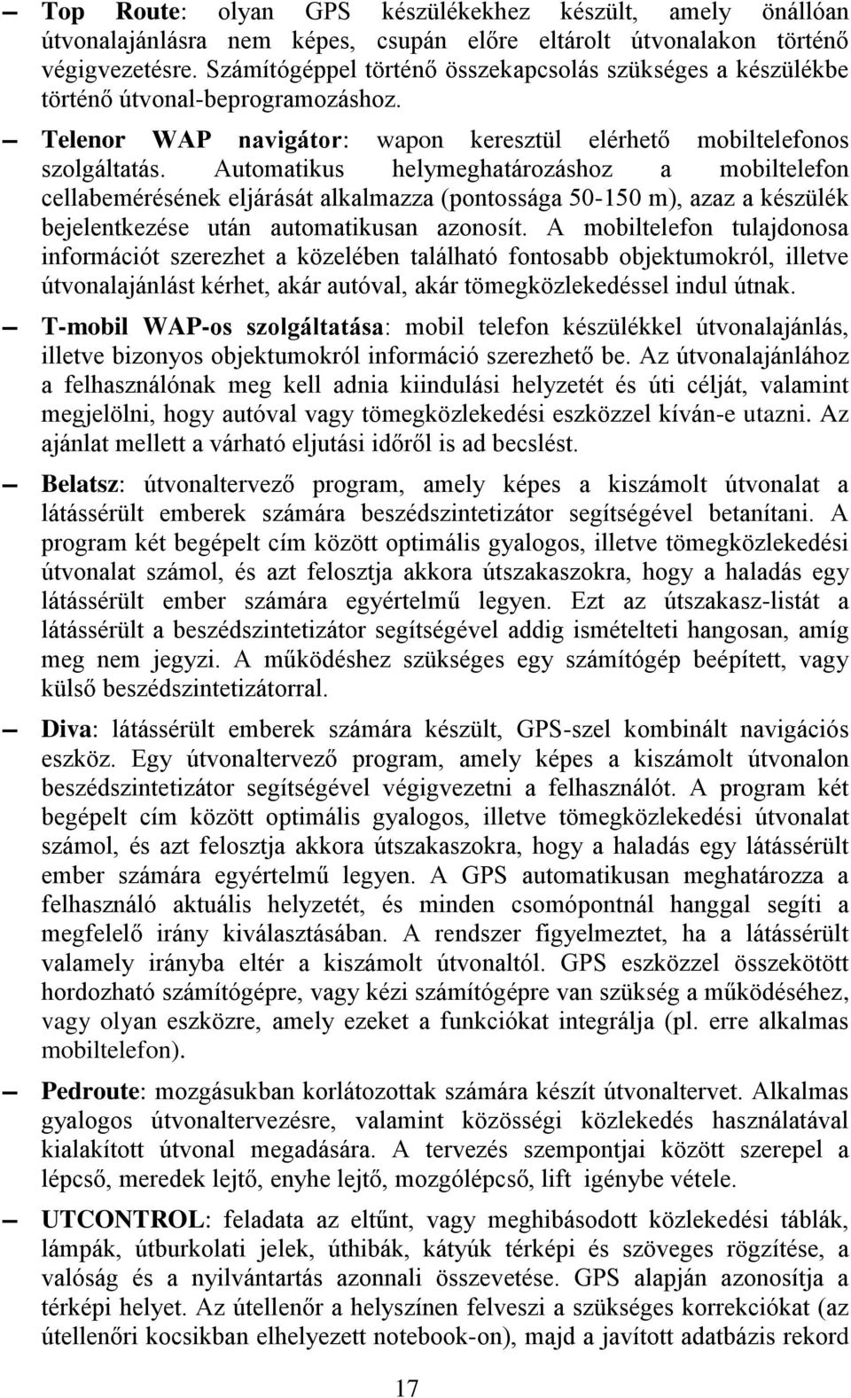 Automatikus helymeghatározáshoz a mobiltelefon cellabemérésének eljárását alkalmazza (pontossága 50-150 m), azaz a készülék bejelentkezése után automatikusan azonosít.