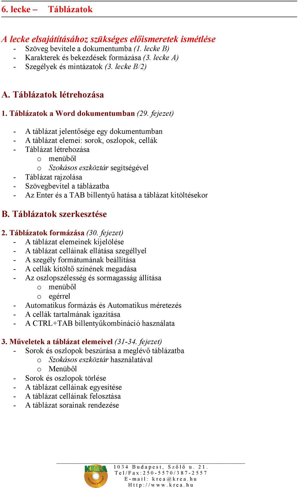 fejezet) - A táblázat jelentősége egy dokumentumban - A táblázat elemei: sorok, oszlopok, cellák - Táblázat létrehozása o menüből o Szokásos eszköztár segítségével - Táblázat rajzolása -