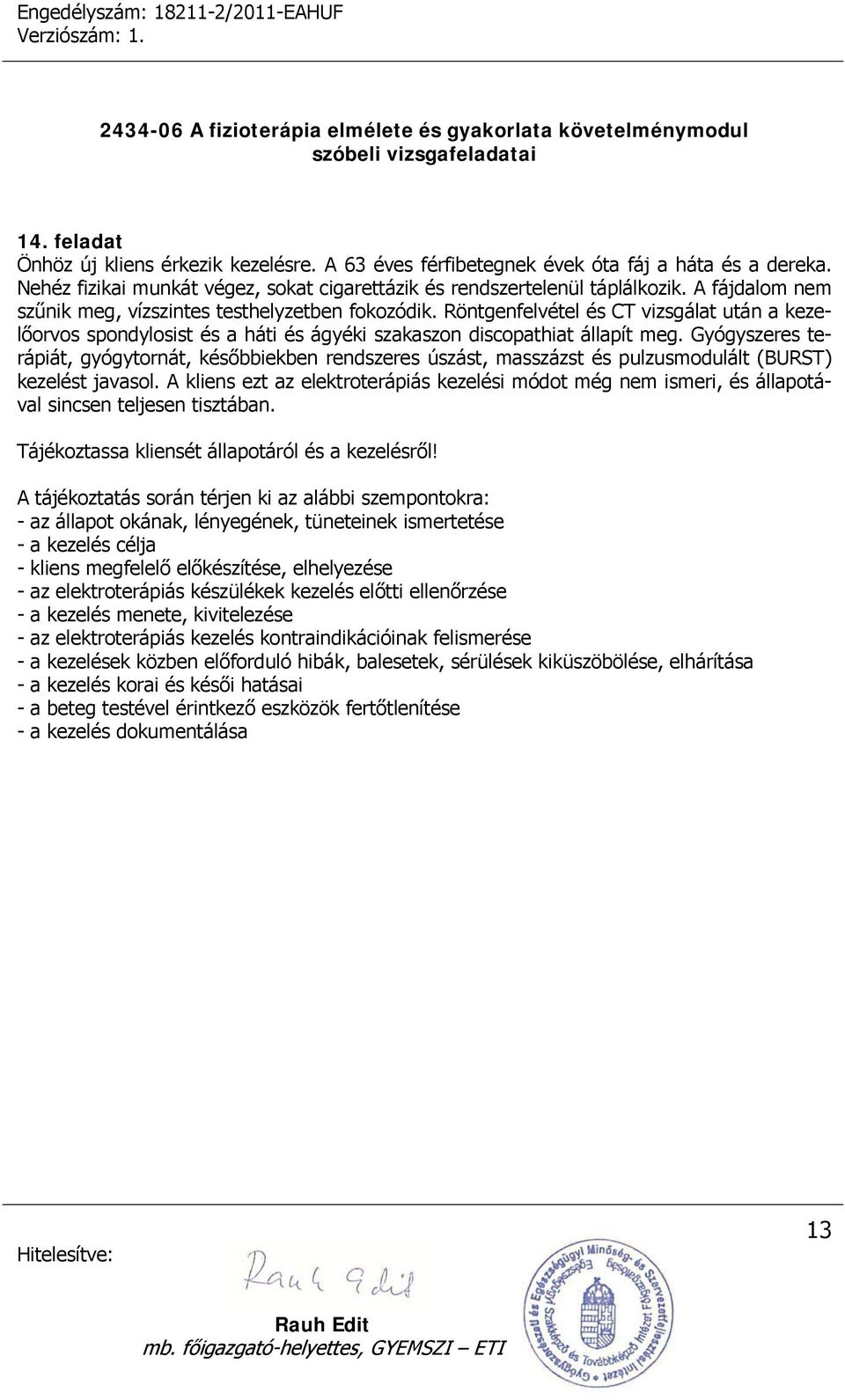 Röntgenfelvétel és CT vizsgálat után a kezelőorvos spondylosist és a háti és ágyéki szakaszon discopathiat állapít meg.