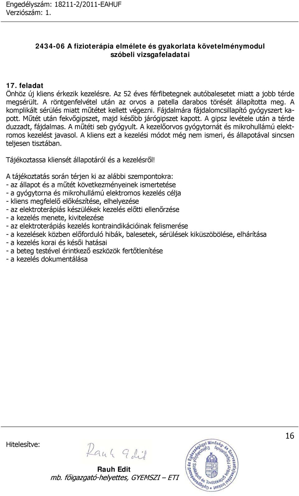 Fájdalmára fájdalomcsillapító gyógyszert kapott. Műtét után fekvőgipszet, majd később járógipszet kapott. A gipsz levétele után a térde duzzadt, fájdalmas.