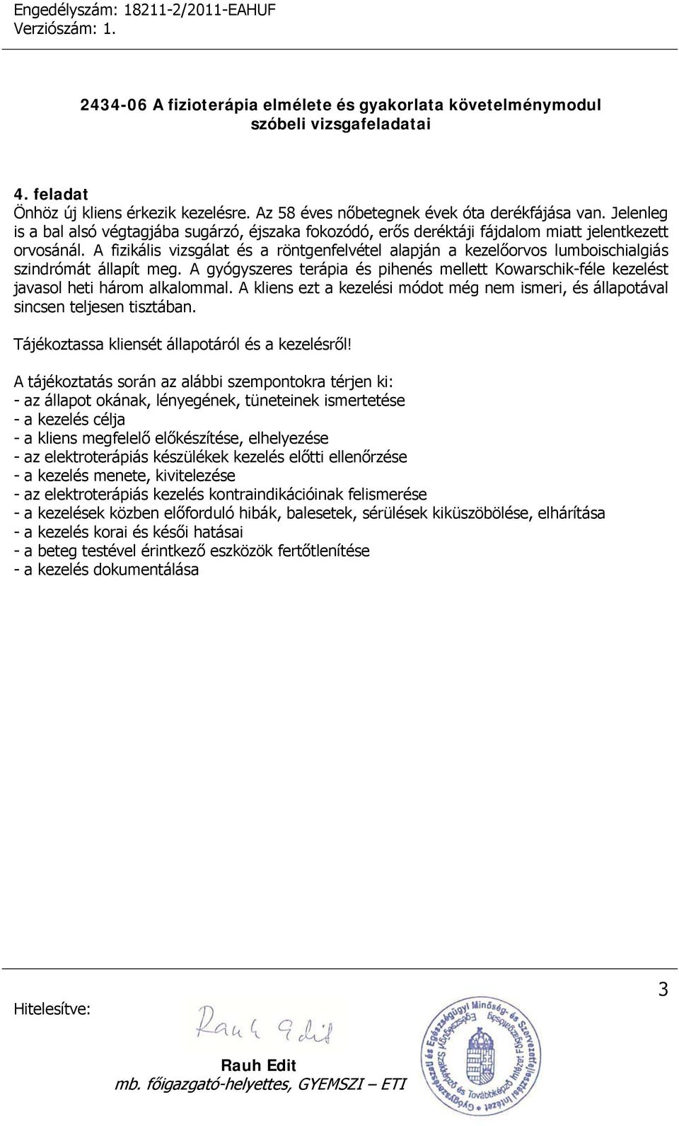 A fizikális vizsgálat és a röntgenfelvétel alapján a kezelőorvos lumboischialgiás szindrómát állapít meg.
