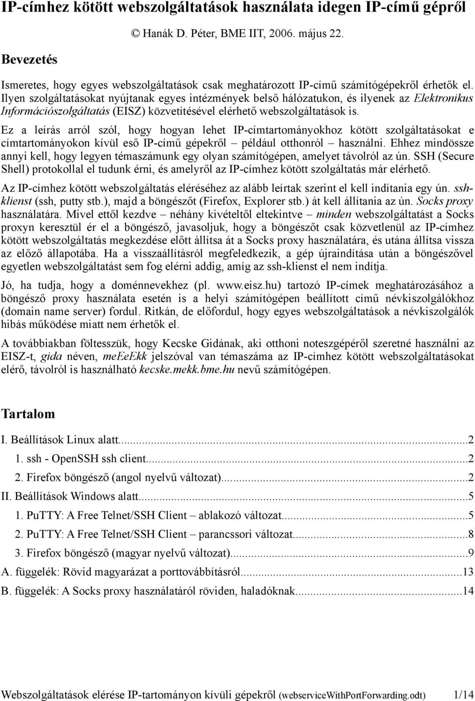 Ilyen szolgáltatásokat nyújtanak egyes intézmények belső hálózatukon, és ilyenek az Elektronikus Információszolgáltatás (EISZ) közvetítésével elérhető webszolgáltatások is.