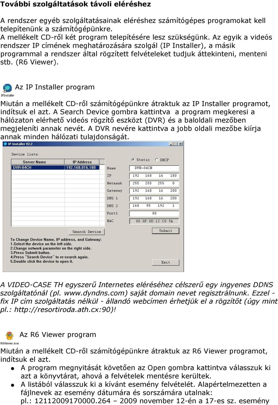 Az egyik a videós rendszer IP címének meghatározására szolgál (IP Installer), a másik programmal a rendszer által rögzített felvételeket tudjuk áttekinteni, menteni stb. (R6 Viewer).