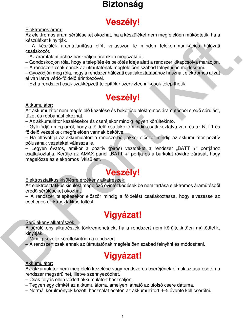 Gondoskodjon róla, hogy a telepítés és bekötés ideje alatt a rendszer kikapcsolva maradjon. A rendszert csak ennek az útmutatónak megfelelően szabad felnyitni és módosítani.