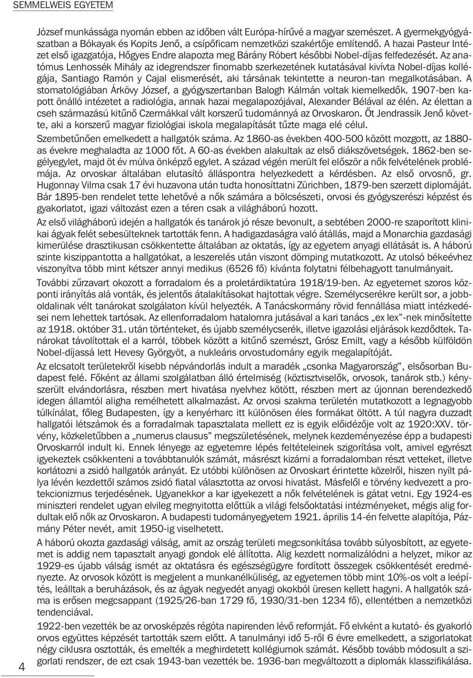 Az anatómus Lenhossék Mihály az idegrendszer finomabb szerkezetének kutatásával kivívta Nobel-díjas kollégája, Santiago Ramón y Cajal elismerését, aki társának tekintette a neuron-tan megalkotásában.