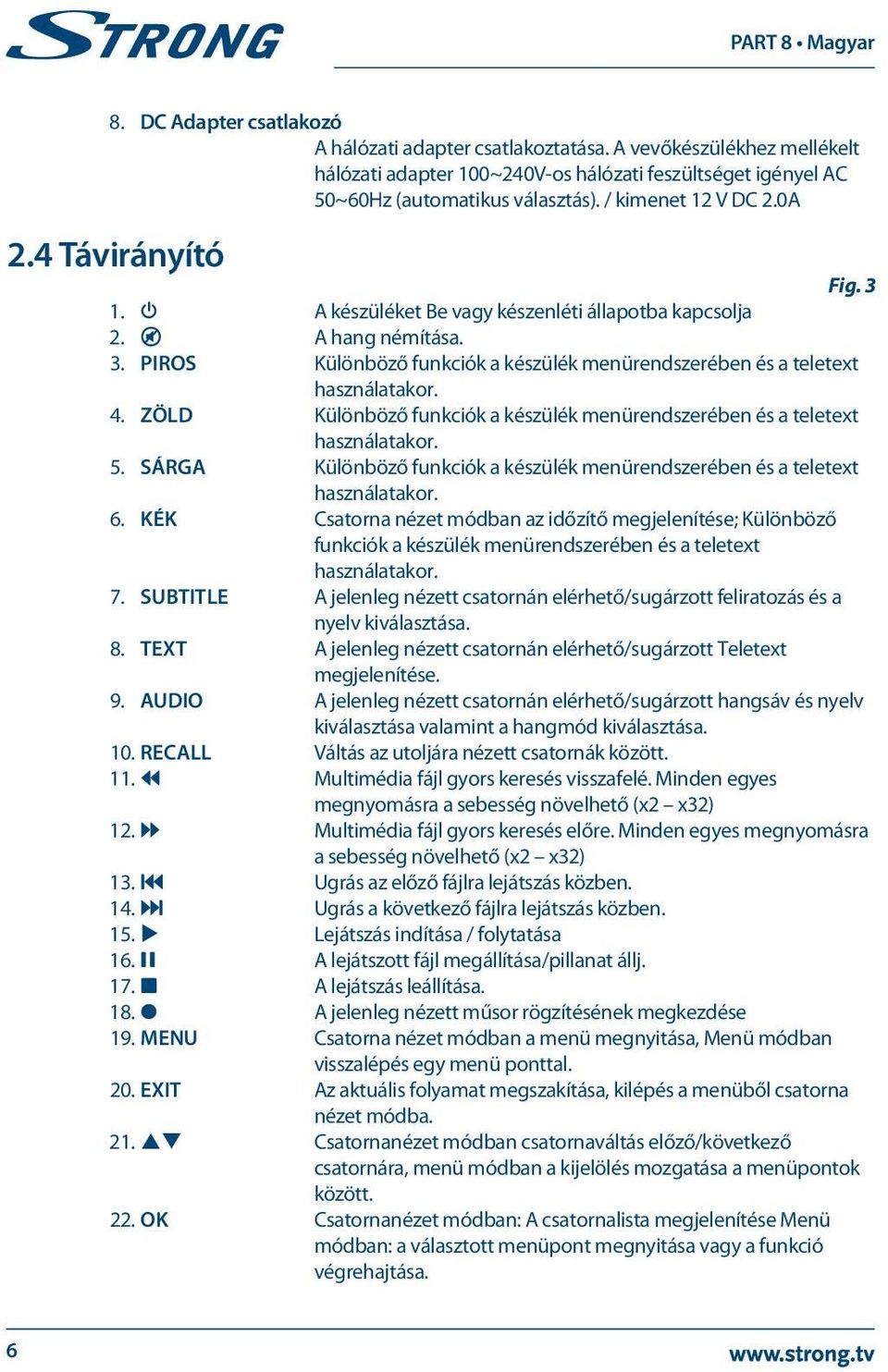 4. ZÖLD Különböző funkciók a készülék menürendszerében és a teletext használatakor. 5. SÁRGA Különböző funkciók a készülék menürendszerében és a teletext használatakor. 6.