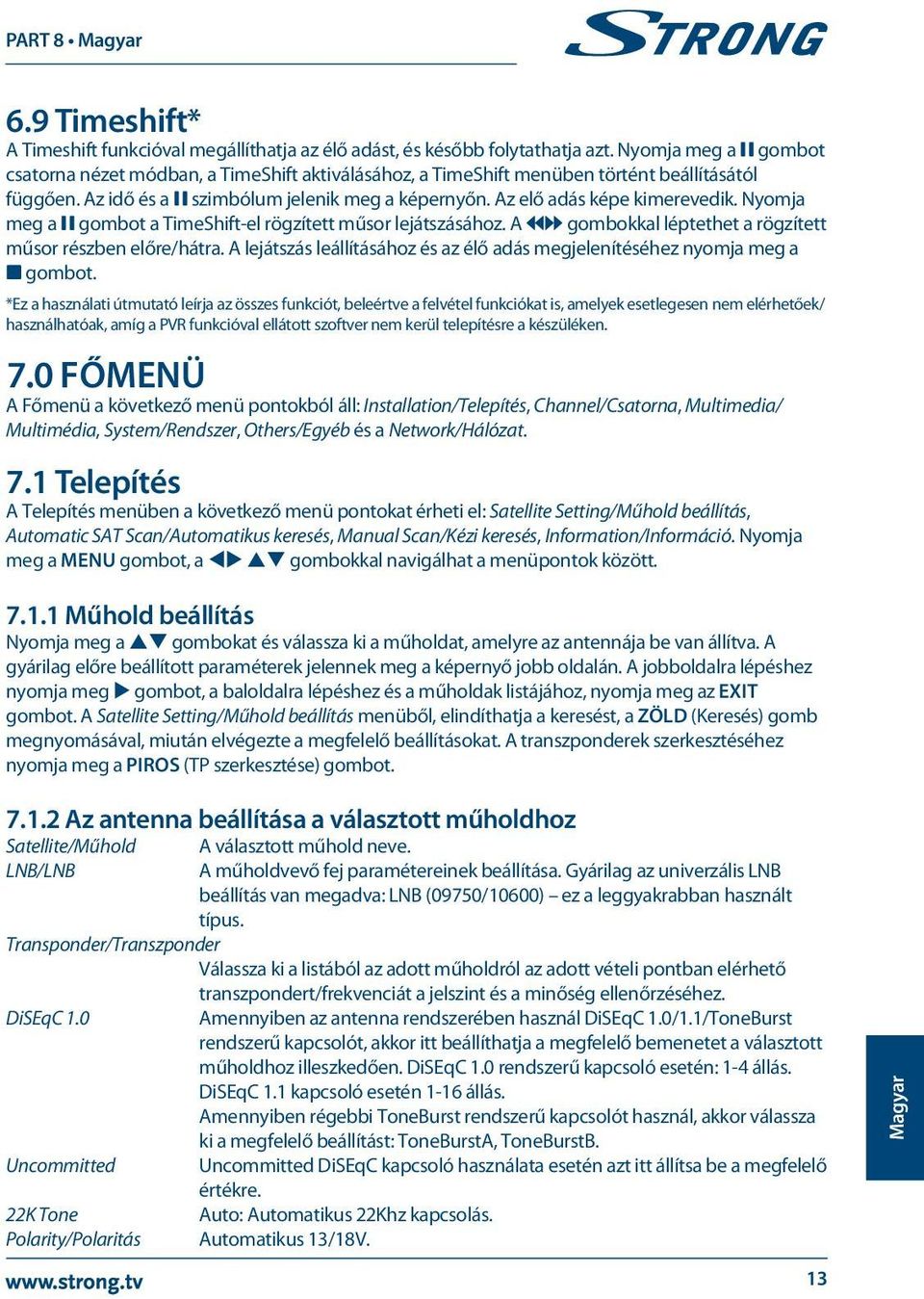 Az elő adás képe kimerevedik. Nyomja meg a 2 gombot a TimeShift-el rögzített műsor lejátszásához. A 56 gombokkal léptethet a rögzített műsor részben előre/hátra.