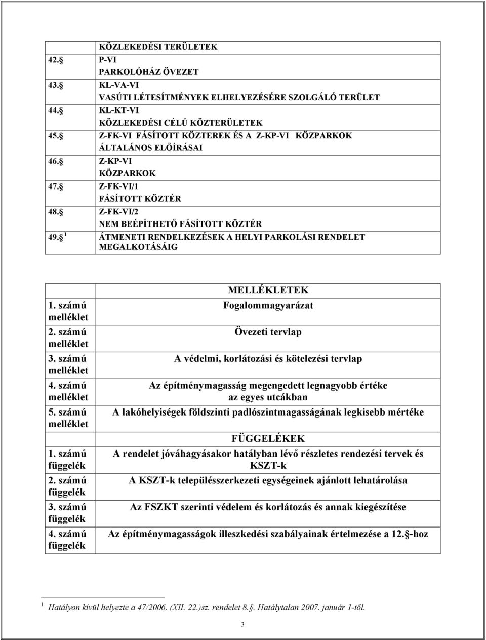 ÁTMENETI RENDELKEZÉSEK A HELYI PARKOLÁSI RENDELET MEGALKOTÁSÁIG. számú melléklet 2. számú melléklet 3. számú melléklet 4. számú melléklet 5. számú melléklet. számú függelék 2. számú függelék 3.