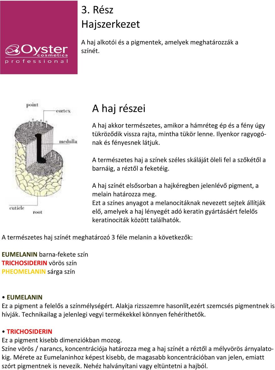 A haj színét elsősorban a hajkéregben jelenlévő pigment, a melain határozza meg.