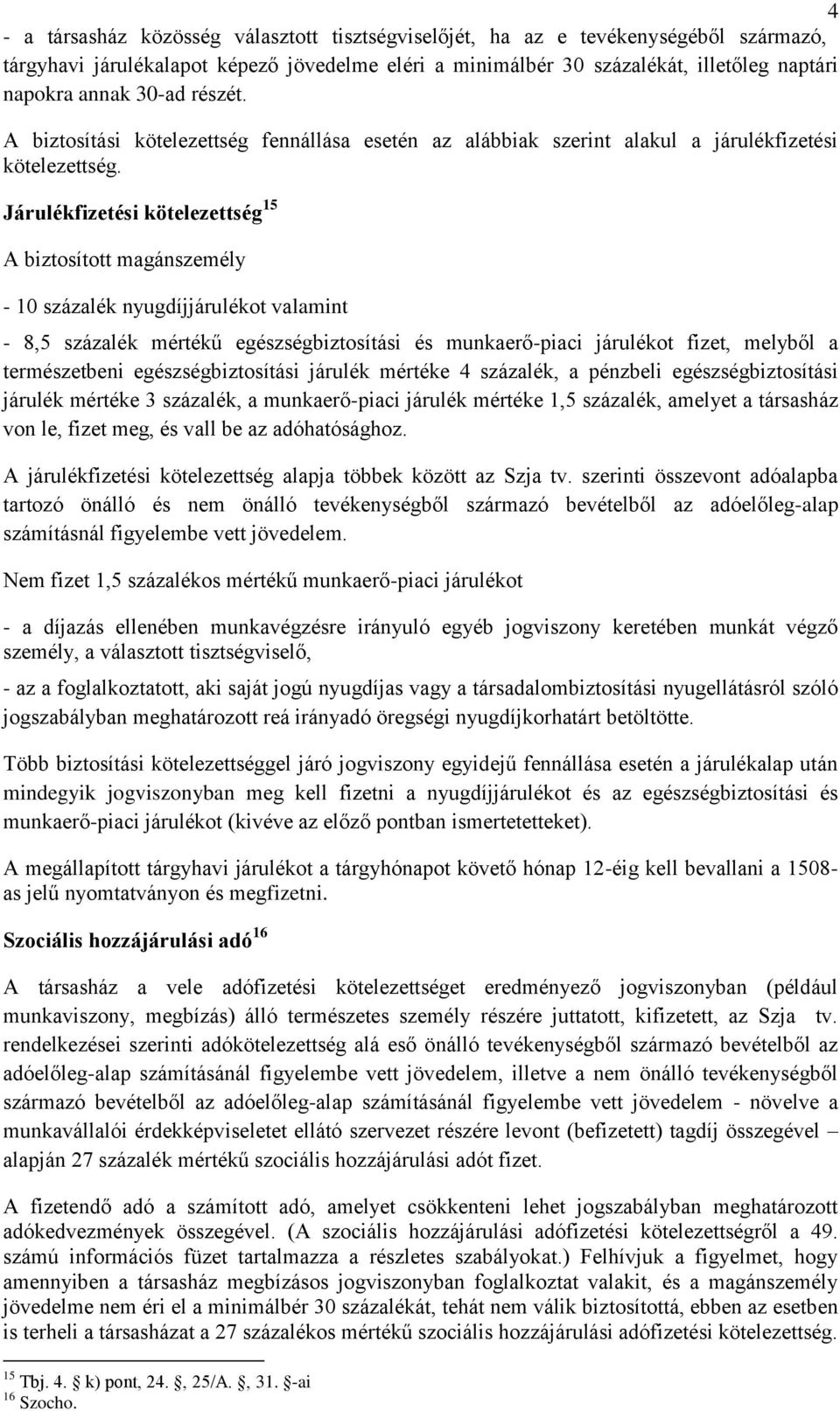 Járulékfizetési kötelezettség 15 A biztosított magánszemély - 10 százalék nyugdíjjárulékot valamint - 8,5 százalék mértékű egészségbiztosítási és munkaerő-piaci járulékot fizet, melyből a