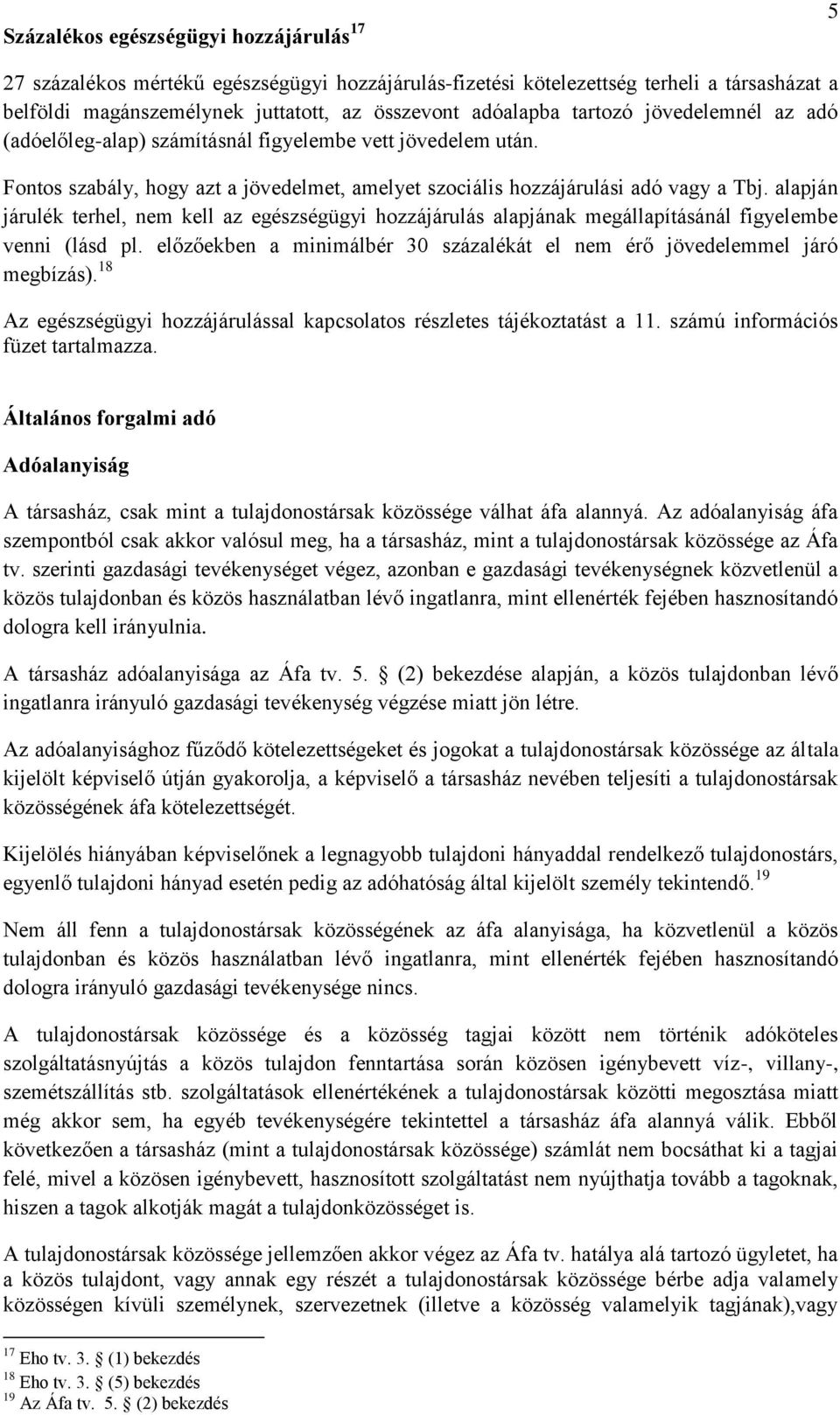 alapján járulék terhel, nem kell az egészségügyi hozzájárulás alapjának megállapításánál figyelembe venni (lásd pl. előzőekben a minimálbér 30 százalékát el nem érő jövedelemmel járó megbízás).