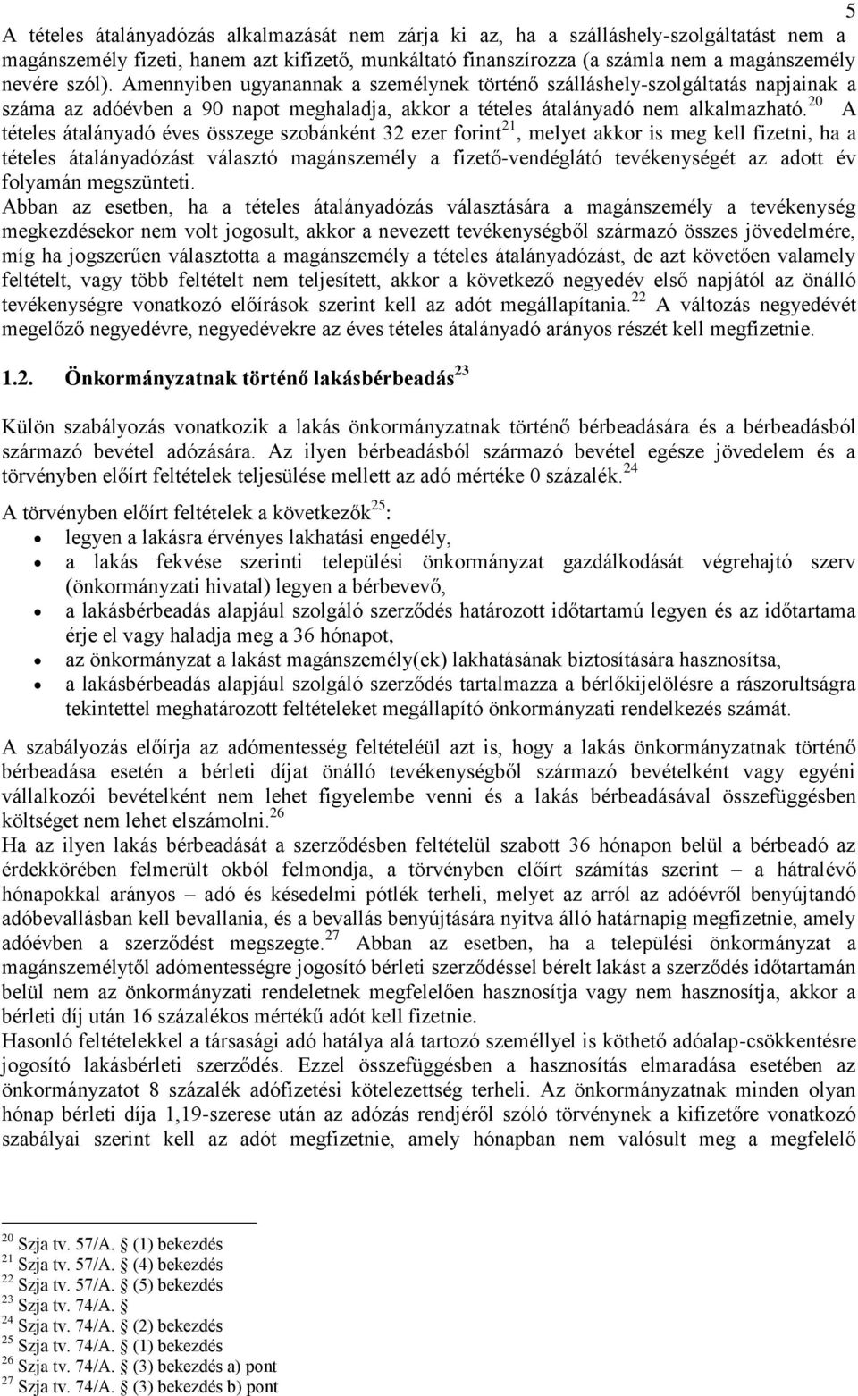 20 A tételes átalányadó éves összege szobánként 32 ezer forint 21, melyet akkor is meg kell fizetni, ha a tételes átalányadózást választó magánszemély a fizető-vendéglátó tevékenységét az adott év