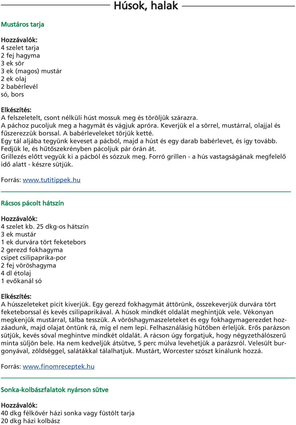 Egy tál aljába tegyünk keveset a pácból, majd a húst és egy darab babérlevet, és így tovább. Fedjük le, és hûtôszekrényben pácoljuk pár órán át. Grillezés elôtt vegyük ki a pácból és zzuk meg.