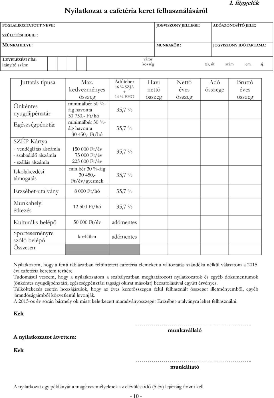 Juttatás típusa Önkéntes nyugdíjpénztár Egészségpénztár SZÉP Kártya - vendéglátás alszámla - szabadidő alszámla - szállás alszámla Iskolakezdési támogatás Max.