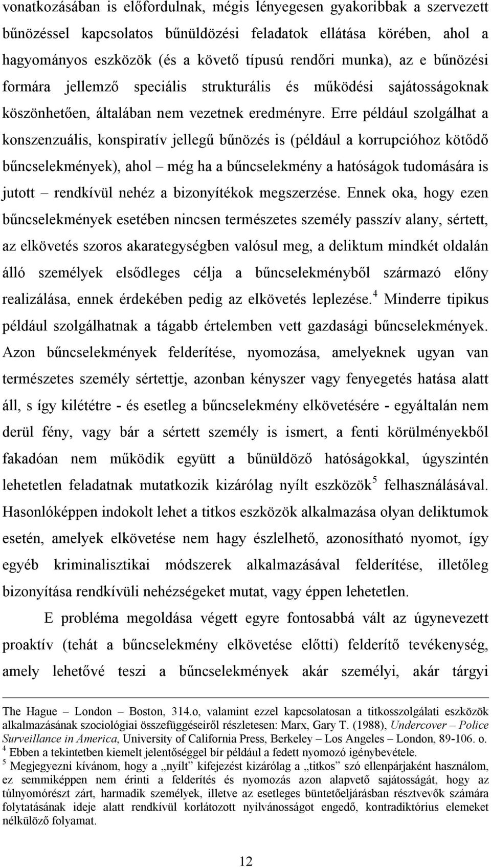 Erre például szolgálhat a konszenzuális, konspiratív jellegű bűnözés is (például a korrupcióhoz kötődő bűncselekmények), ahol még ha a bűncselekmény a hatóságok tudomására is jutott rendkívül nehéz a