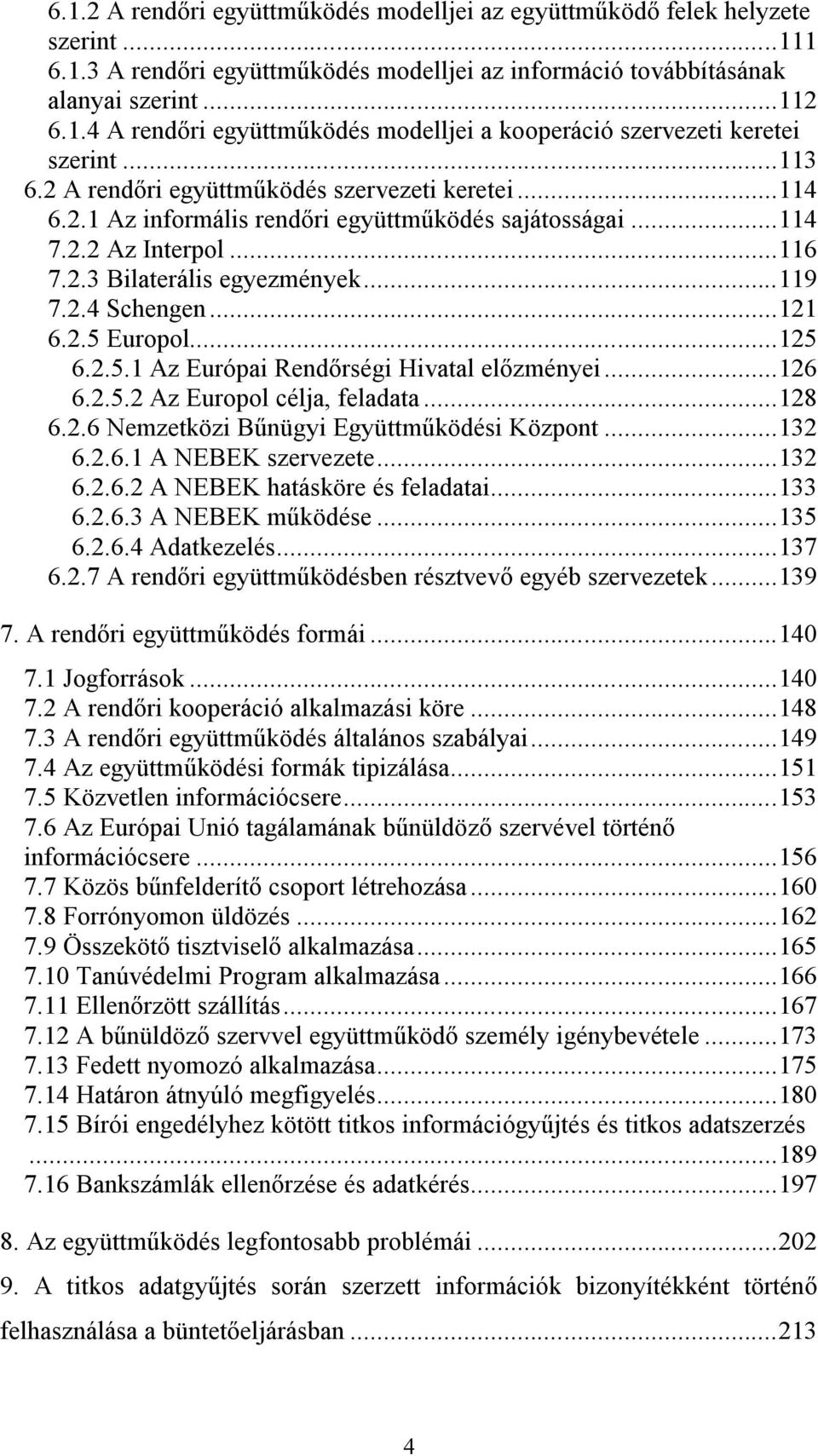 ..121 6.2.5 Europol...125 6.2.5.1 Az Európai Rendőrségi Hivatal előzményei...126 6.2.5.2 Az Europol célja, feladata...128 6.2.6 Nemzetközi Bűnügyi Együttműködési Központ...132 6.2.6.1 A NEBEK szervezete.