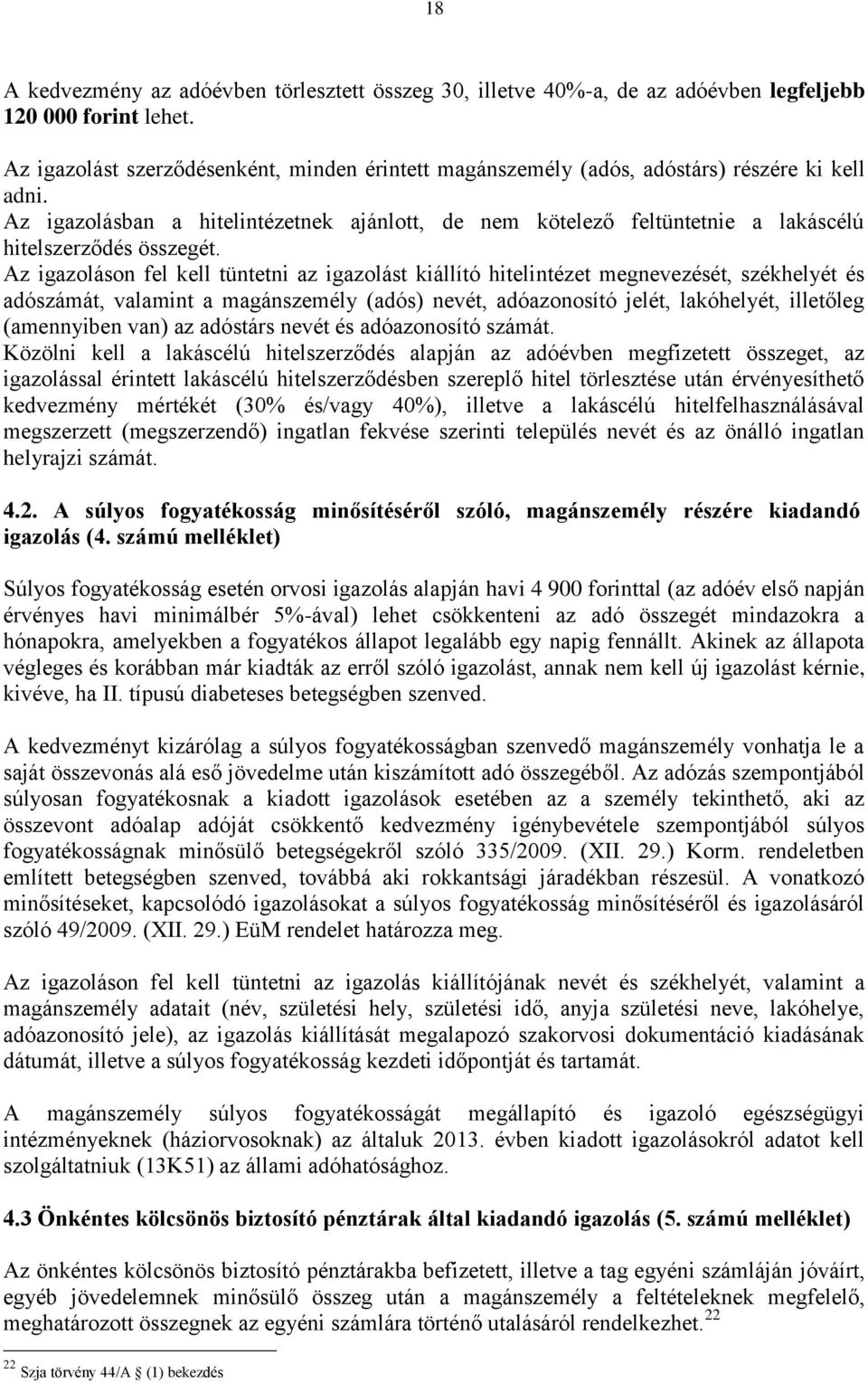 Az igazolásban a hitelintézetnek ajánlott, de nem kötelező feltüntetnie a lakáscélú hitelszerződés összegét.