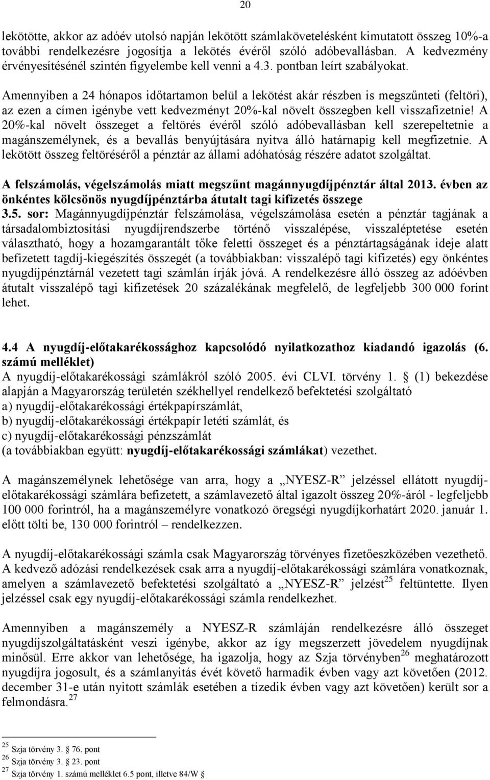 Amennyiben a 24 hónapos időtartamon belül a lekötést akár részben is megszűnteti (feltöri), az ezen a címen igénybe vett kedvezményt 20%-kal növelt összegben kell visszafizetnie!