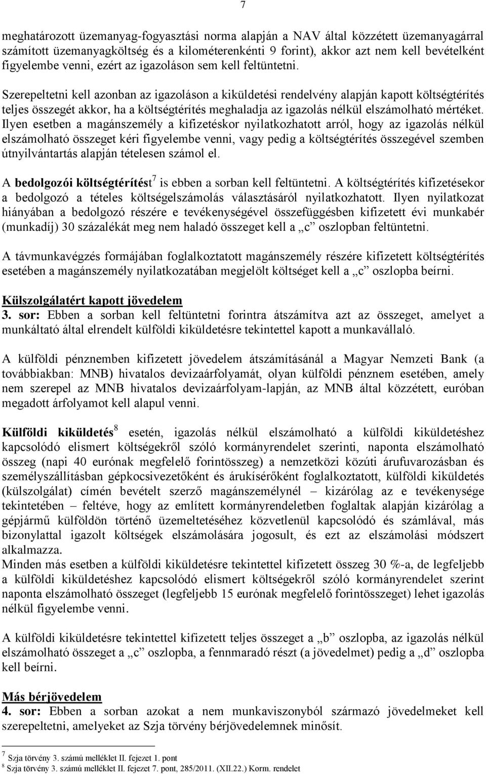 Szerepeltetni kell azonban az igazoláson a kiküldetési rendelvény alapján kapott költségtérítés teljes összegét akkor, ha a költségtérítés meghaladja az igazolás nélkül elszámolható mértéket.