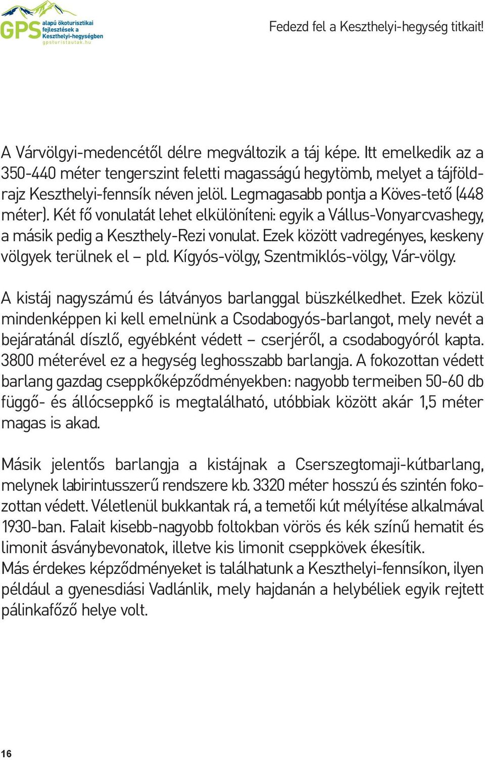 Két fő vonulatát lehet elkülöníteni: egyik a Vállus-Vonyarcvashegy, a másik pedig a Keszthely-Rezi vonulat. Ezek között vadregényes, keskeny völgyek terülnek el pld.