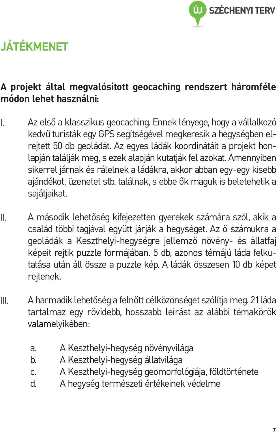 Az egyes ládák koordinátáit a projekt honlapján találják meg, s ezek alapján kutatják fel azokat. Amennyiben sikerrel járnak és rálelnek a ládákra, akkor abban egy-egy kisebb ajándékot, üzenetet stb.