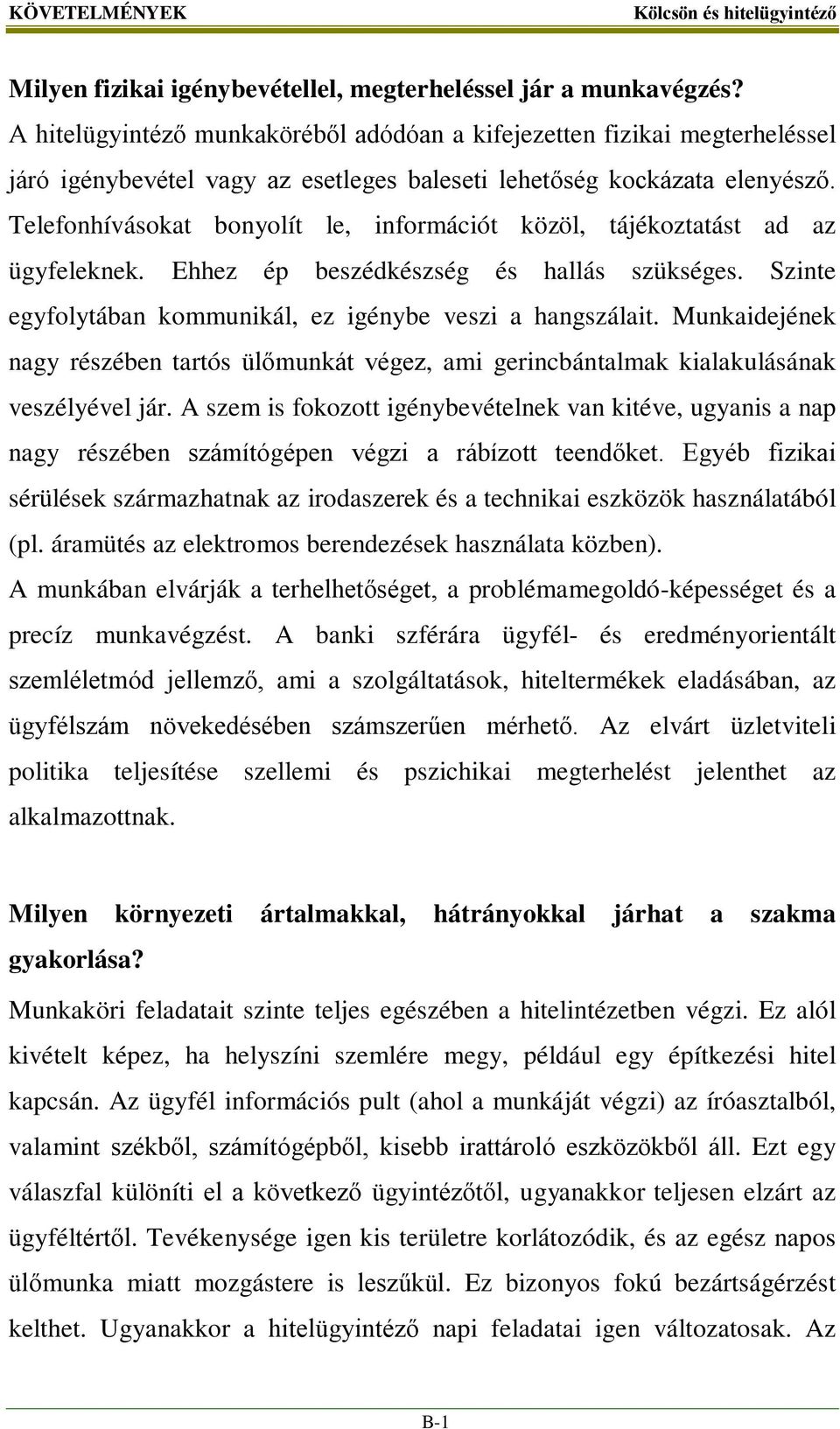 Telefonhívásokat bonyolít le, információt közöl, tájékoztatást ad az ügyfeleknek. Ehhez ép beszédkészség és hallás szükséges. Szinte egyfolytában kommunikál, ez igénybe veszi a hangszálait.