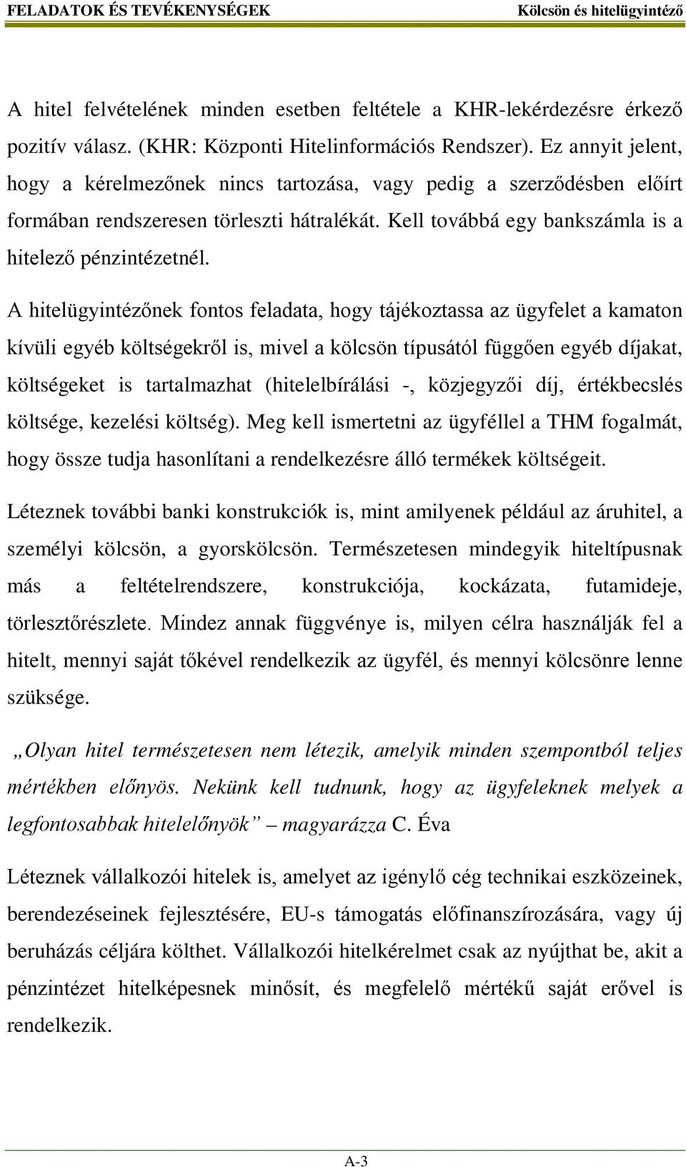 A hitelügyintézőnek fontos feladata, hogy tájékoztassa az ügyfelet a kamaton kívüli egyéb költségekről is, mivel a kölcsön típusától függően egyéb díjakat, költségeket is tartalmazhat