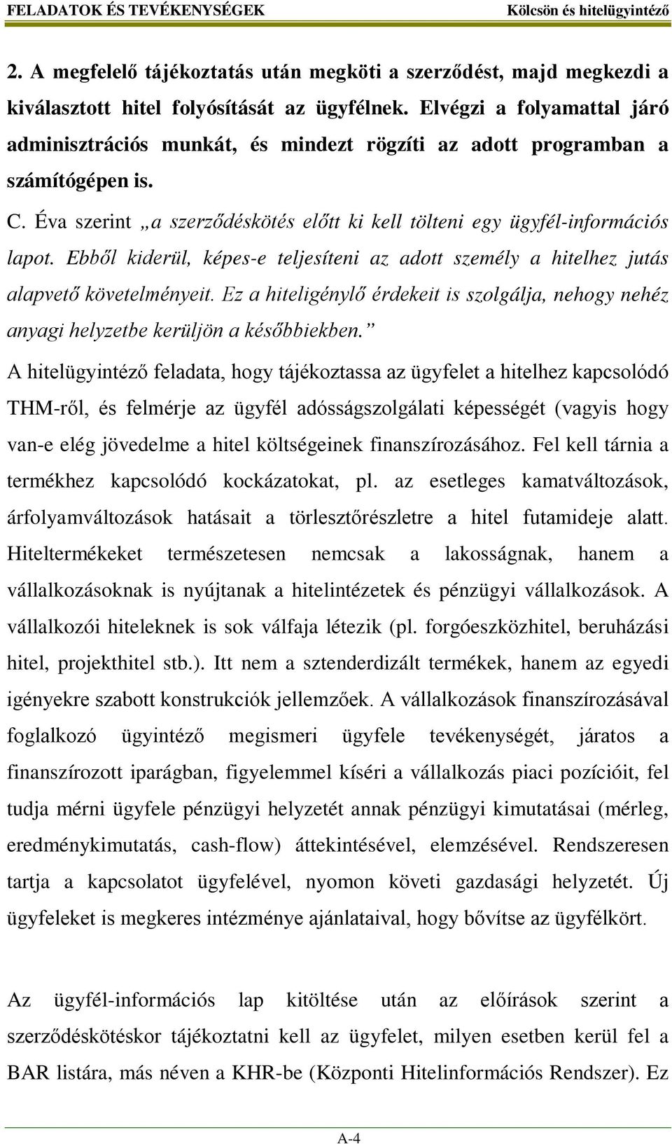 Ebből kiderül, képes-e teljesíteni az adott személy a hitelhez jutás alapvető követelményeit. Ez a hiteligénylő érdekeit is szolgálja, nehogy nehéz anyagi helyzetbe kerüljön a későbbiekben.