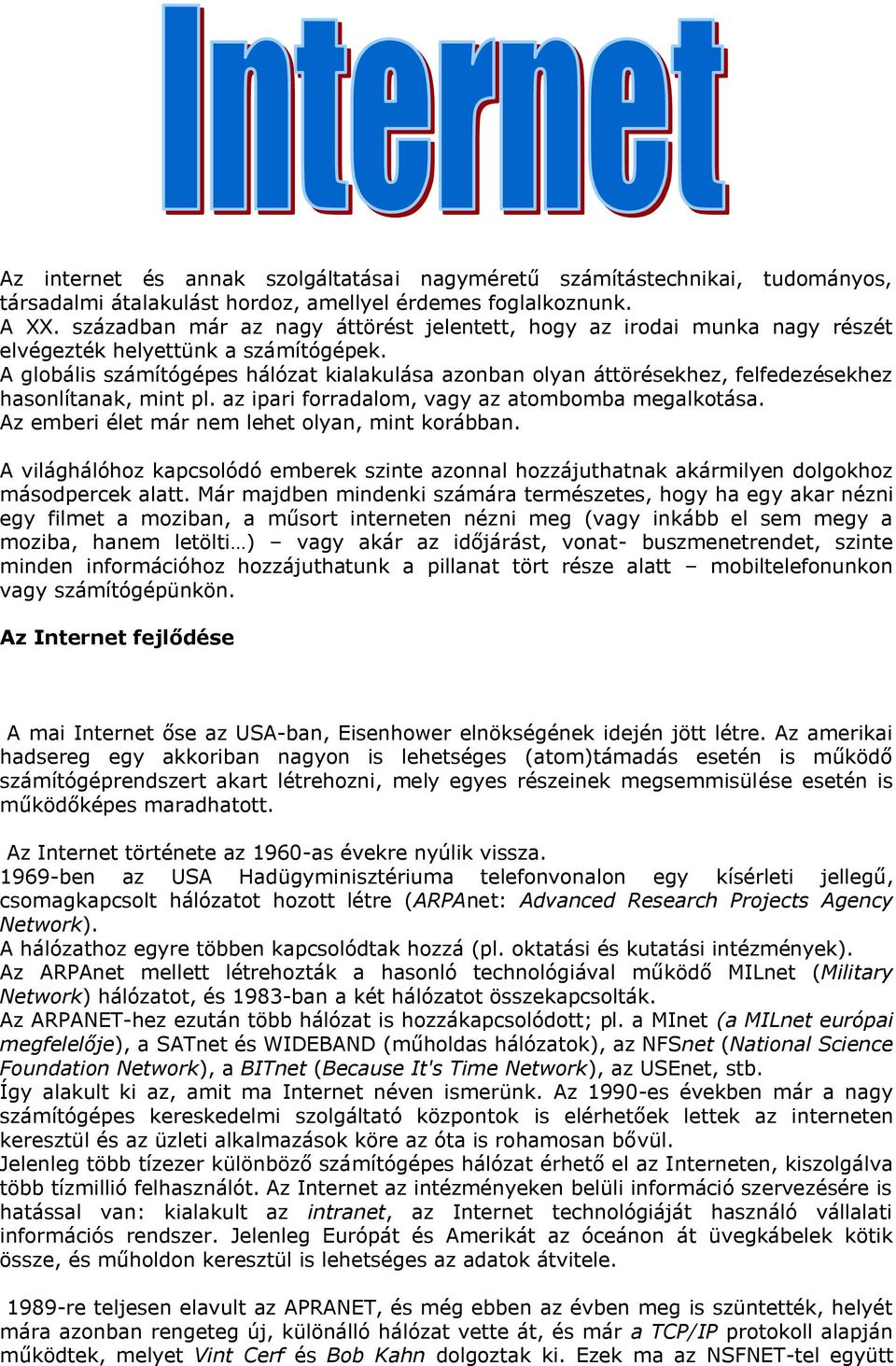 A globális számítógépes hálózat kialakulása azonban olyan áttörésekhez, felfedezésekhez hasonlítanak, mint pl. az ipari forradalom, vagy az atombomba megalkotása.