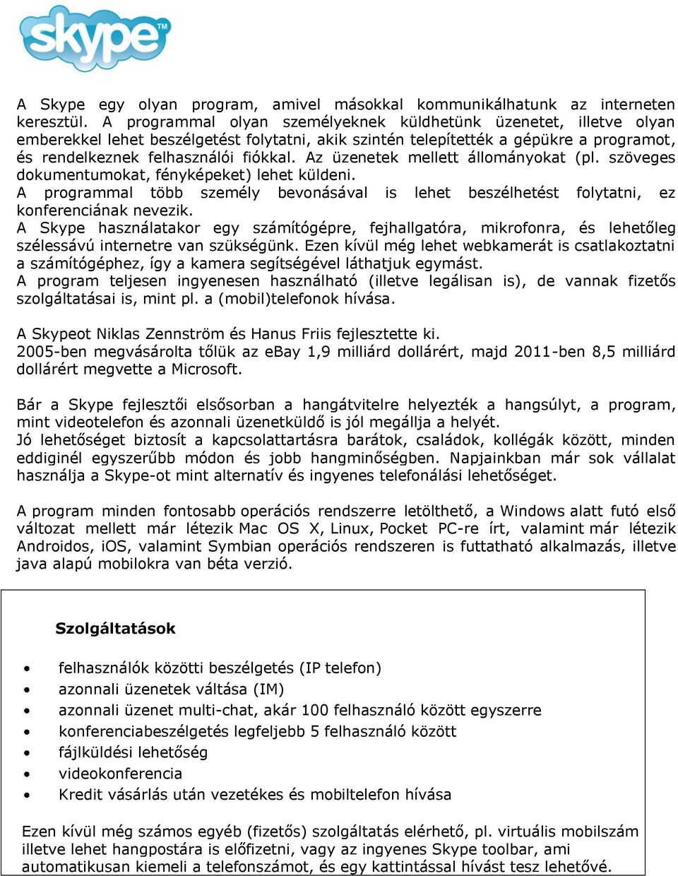 Az üzenetek mellett állományokat (pl. szöveges dokumentumokat, fényképeket) lehet küldeni. A programmal több személy bevonásával is lehet beszélhetést folytatni, ez konferenciának nevezik.