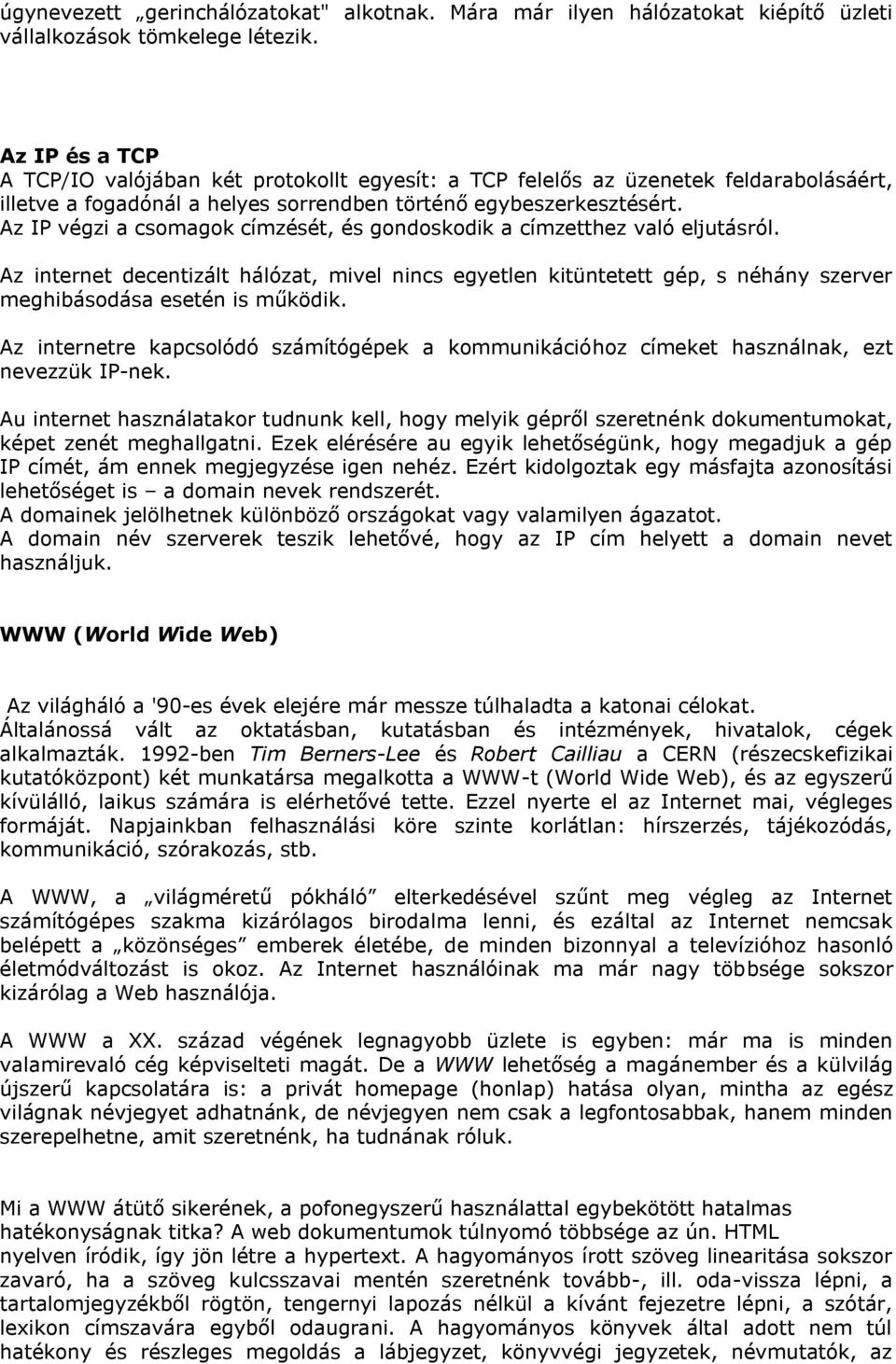 Az IP végzi a csomagok címzését, és gondoskodik a címzetthez való eljutásról. Az internet decentizált hálózat, mivel nincs egyetlen kitüntetett gép, s néhány szerver meghibásodása esetén is működik.