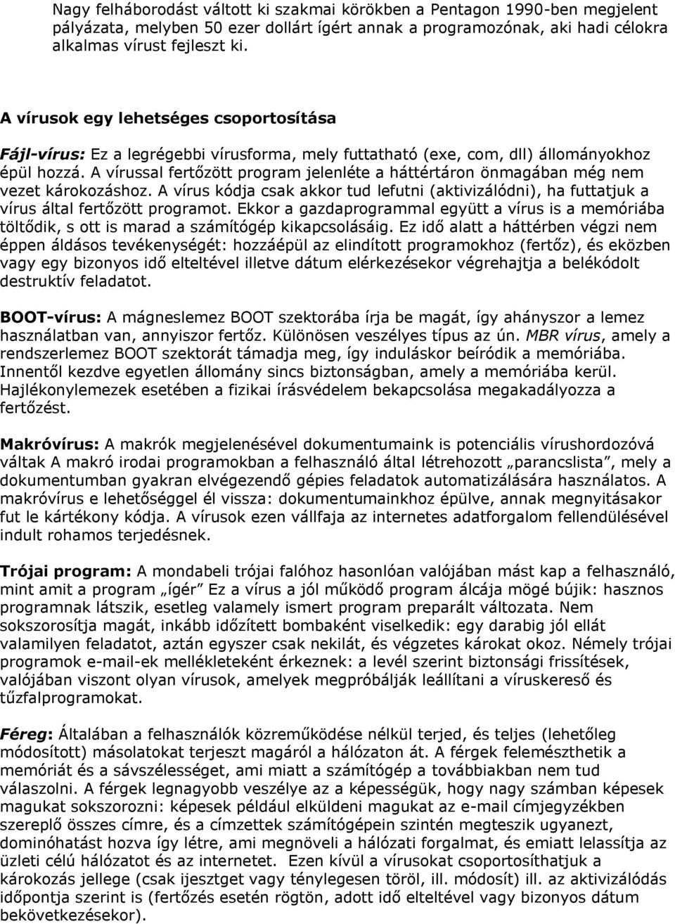 A vírussal fertőzött program jelenléte a háttértáron önmagában még nem vezet károkozáshoz. A vírus kódja csak akkor tud lefutni (aktivizálódni), ha futtatjuk a vírus által fertőzött programot.