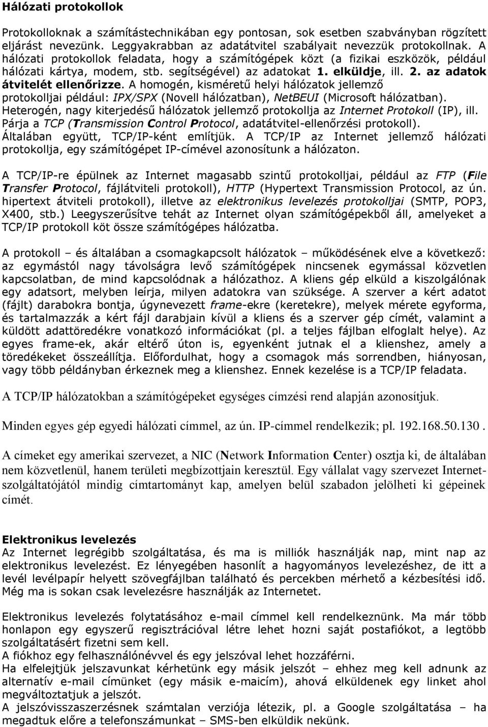 A homogén, kisméretű helyi hálózatok jellemző protokolljai például: IPX/SPX (Novell hálózatban), NetBEUI (Microsoft hálózatban).