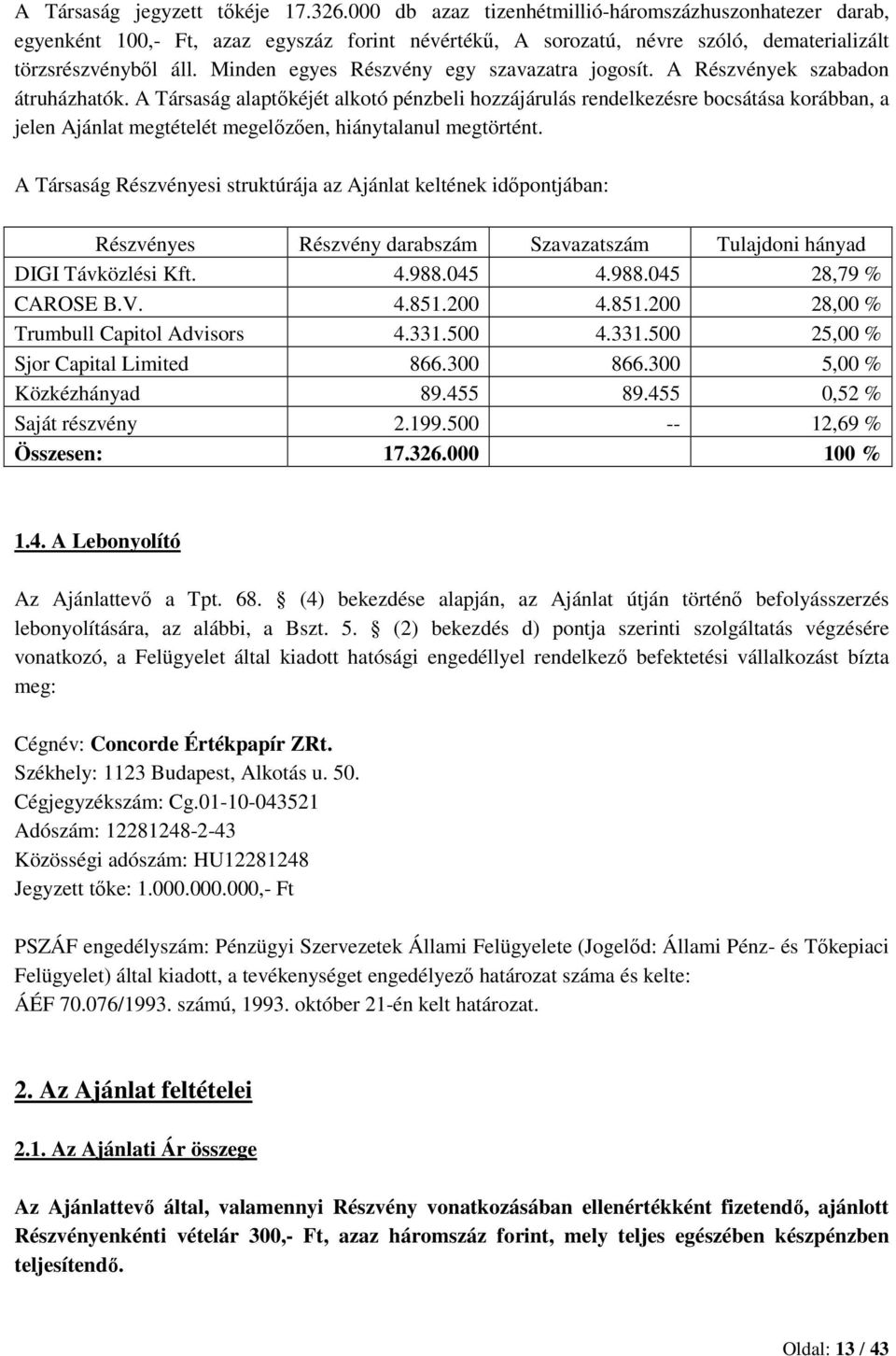 Minden egyes Részvény egy szavazatra jogosít. A Részvények szabadon átruházhatók.