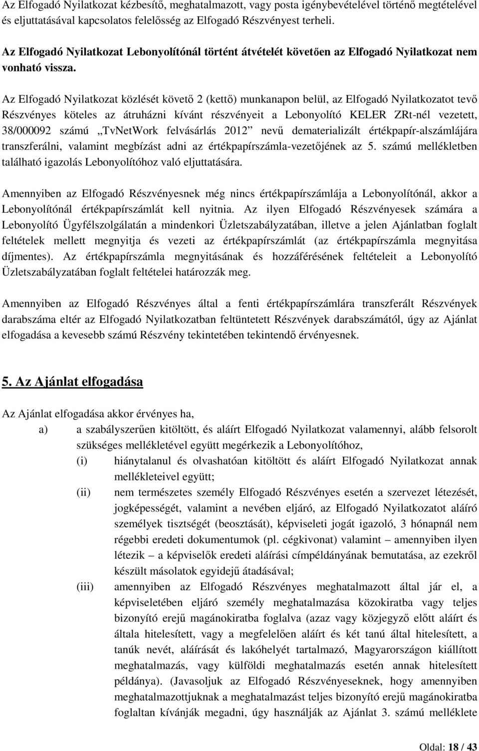 Az Elfogadó Nyilatkozat közlését követő 2 (kettő) munkanapon belül, az Elfogadó Nyilatkozatot tevő Részvényes köteles az átruházni kívánt részvényeit a Lebonyolító KELER ZRt-nél vezetett, 38/000092