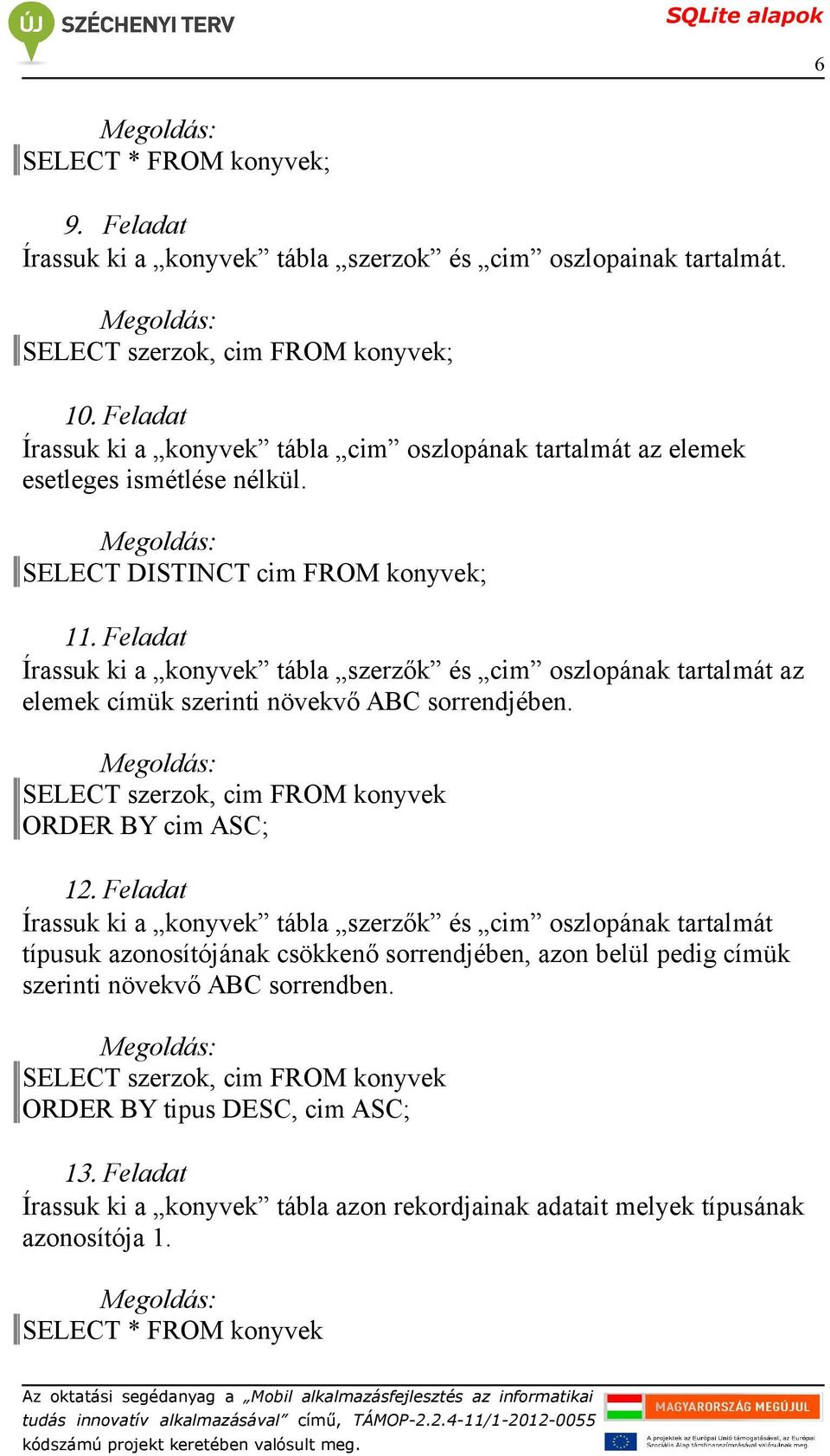 SELECT DISTINCT cim FROM konyvek; Írassuk ki a konyvek tábla szerzők és cim oszlopának tartalmát az elemek címük szerinti növekvő ABC sorrendjében.