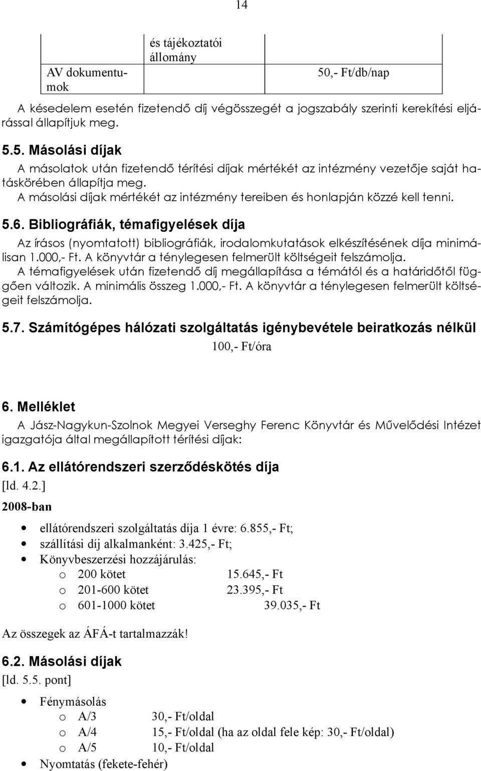 díja Az írásos (nyomtatott) bibliográfiák, irodalomkutatások elkészítésének díja minimálisan 1000,- Ft A könyvtár a ténylegesen felmerült költségeit felszámolja A témafigyelések után fizetendő díj