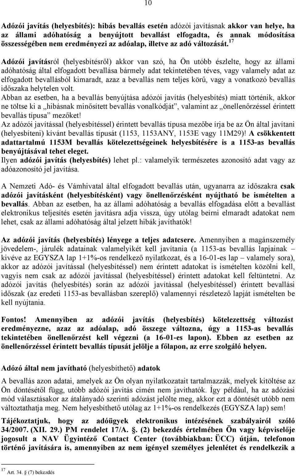 17 Adózói javításról (helyesbítésről) akkor van szó, ha Ön utóbb észlelte, hogy az állami adóhatóság által elfogadott bevallása bármely adat tekintetében téves, vagy valamely adat az elfogadott