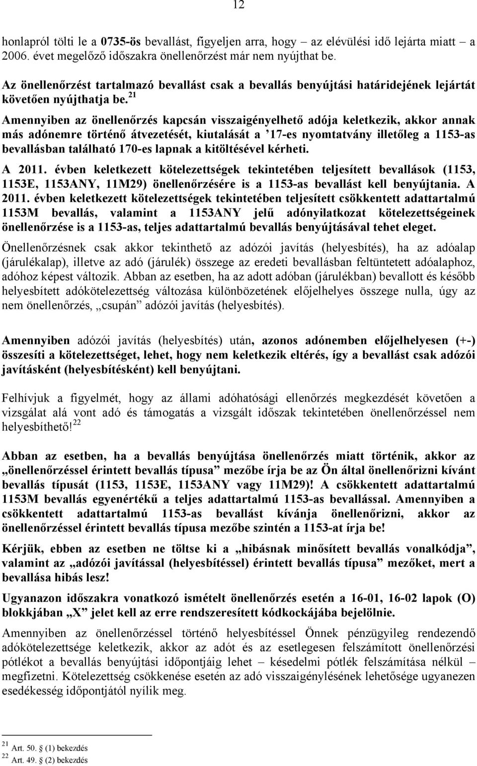 21 Amennyiben az önellenőrzés kapcsán visszaigényelhető adója keletkezik, akkor annak más adónemre történő átvezetését, kiutalását a 17-es nyomtatvány illetőleg a 1153-as bevallásban található 170-es