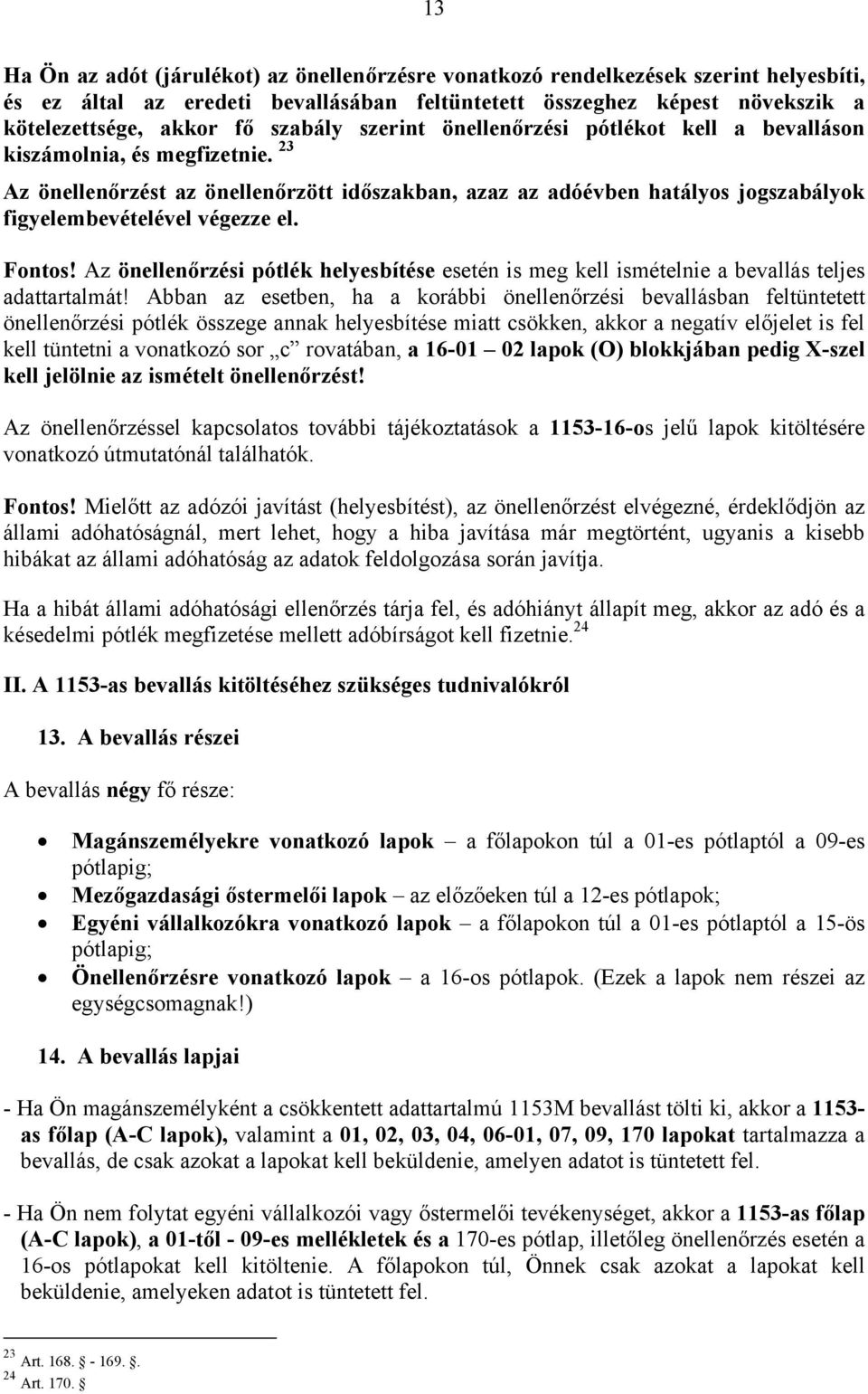 23 Az önellenőrzést az önellenőrzött időszakban, azaz az adóévben hatályos jogszabályok figyelembevételével végezze el. Fontos!