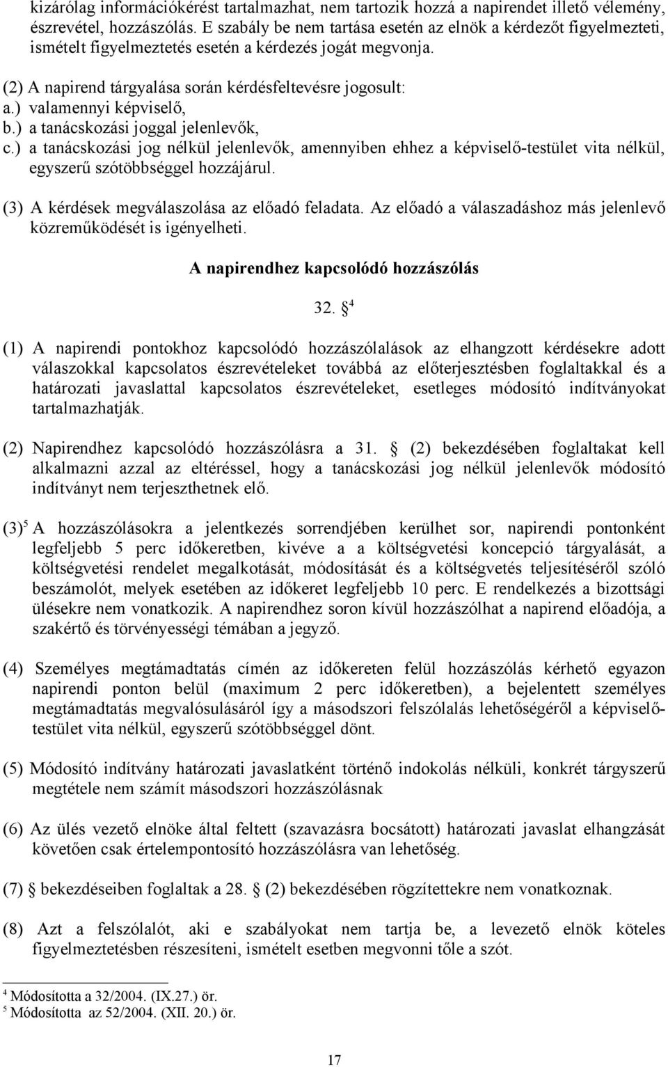 ) valamennyi képviselő, b.) a tanácskozási joggal jelenlevők, c.) a tanácskozási jog nélkül jelenlevők, amennyiben ehhez a képviselő-testület vita nélkül, egyszerű szótöbbséggel hozzájárul.