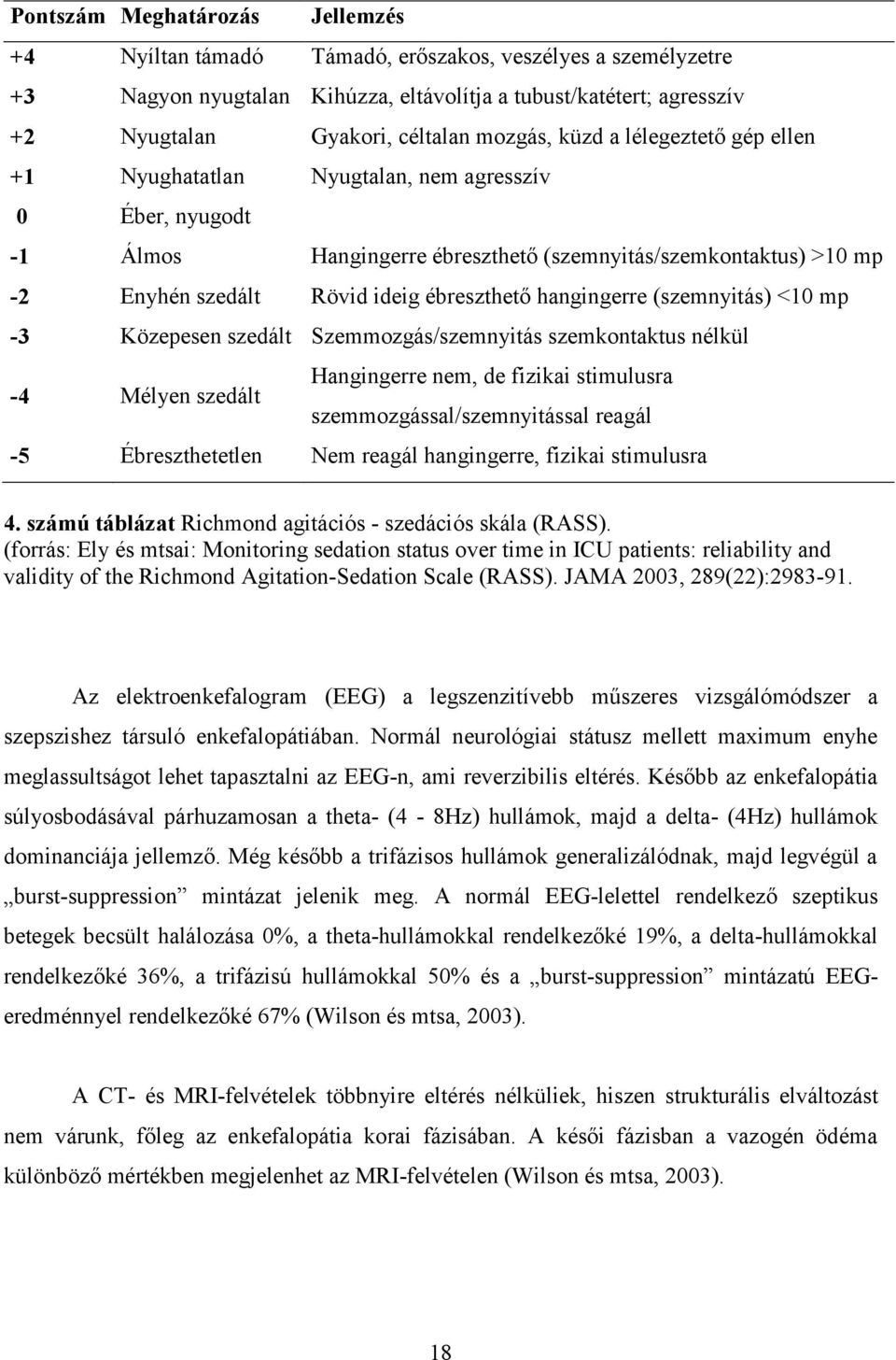 ébreszthető hangingerre (szemnyitás) <10 mp -3 Közepesen szedált Szemmozgás/szemnyitás szemkontaktus nélkül -4 Mélyen szedált Hangingerre nem, de fizikai stimulusra szemmozgással/szemnyitással reagál