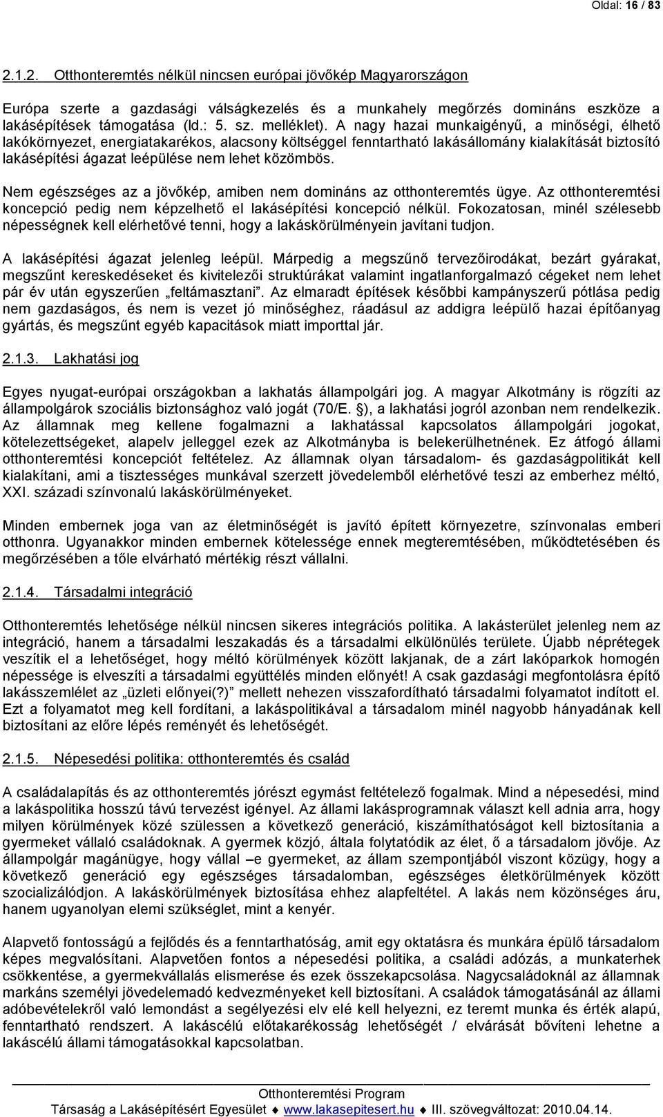 A nagy hazai munkaigényű, a minőségi, élhető lakókörnyezet, energiatakarékos, alacsony költséggel fenntartható lakásállomány kialakítását biztosító lakásépítési ágazat leépülése nem lehet közömbös.