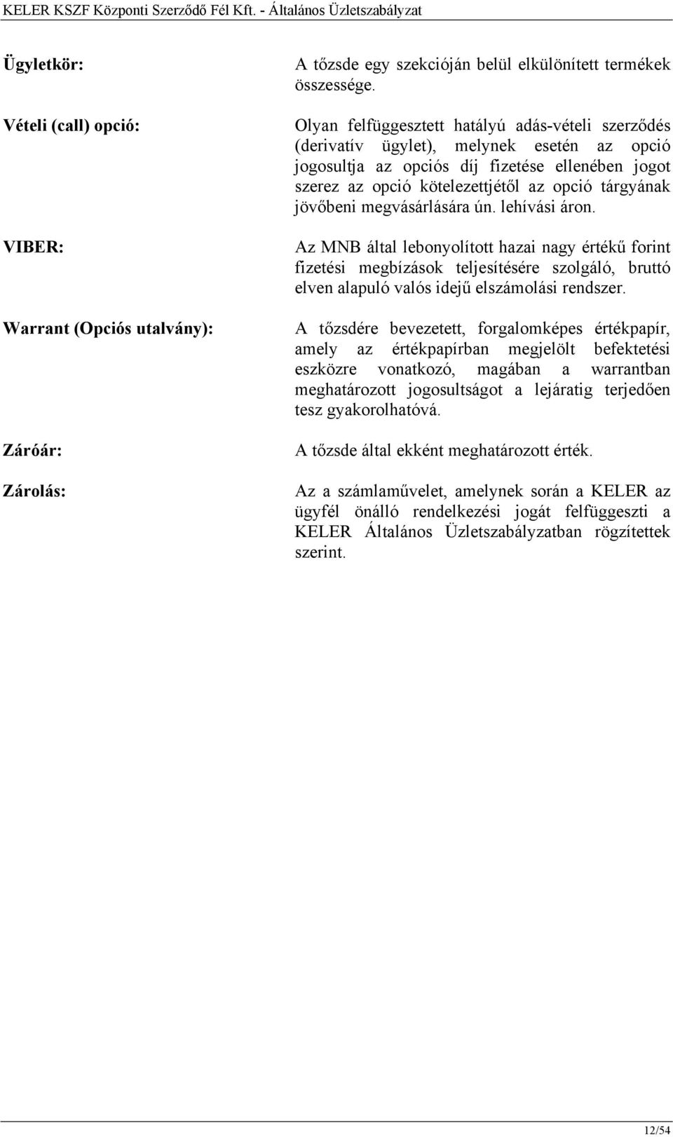 jövőbeni megvásárlására ún. lehívási áron. Az MNB által lebonyolított hazai nagy értékű forint fizetési megbízások teljesítésére szolgáló, bruttó elven alapuló valós idejű elszámolási rendszer.