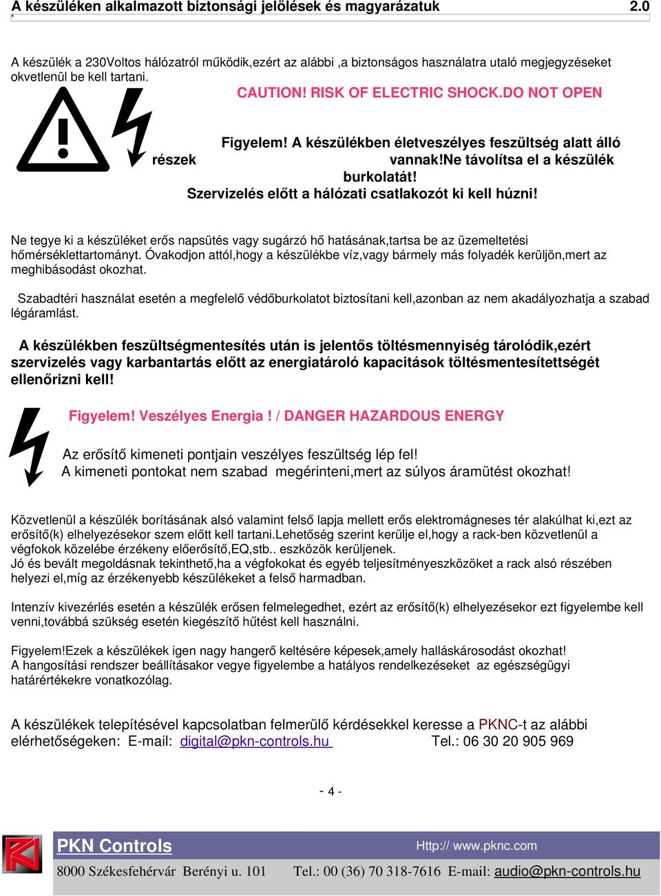Szervizelés előtt a hálózati csatlakozót ki kell húzni! Ne tegye ki a készüléket erős napsütés vagy sugárzó hő hatásának,tartsa be az üzemeltetési hőmérséklettartományt.