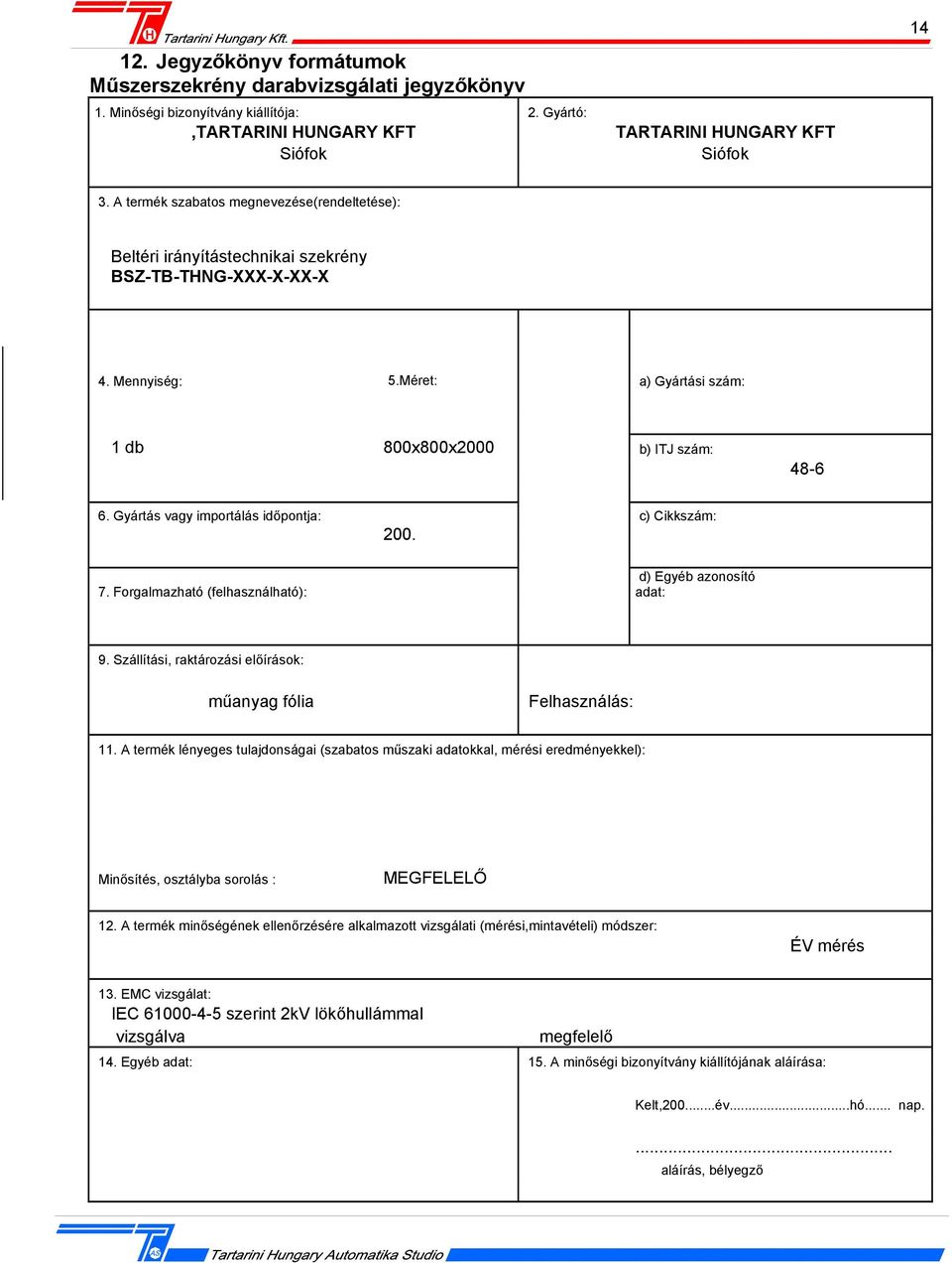 Gyártás vagy importálás időpontja: c) Cikkszám: 200. 7. Forgalmazható (felhasználható): d) Egyéb azonosító adat: 9. Szállítási, raktározási előírások: műanyag fólia Felhasználás: 11.