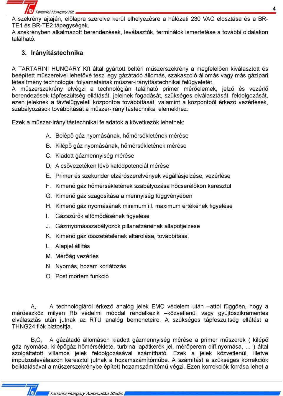 Irányítástechnika A TARTARINI HUNGARY Kft által gyártott beltéri műszerszekrény a megfelelően kiválasztott és beépített műszereivel lehetővé teszi egy gázátadó állomás, szakaszoló állomás vagy más